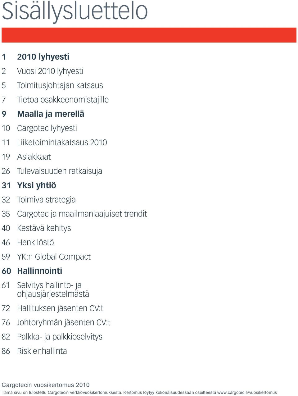 Henkilöstö 59 YK:n Global Compact 60 Hallinnointi 61 Selvitys hallinto- ja ohjausjärjestelmästä 72 Hallituksen jäsenten CV:t 76 Johtoryhmän jäsenten CV:t 82 Palkka-