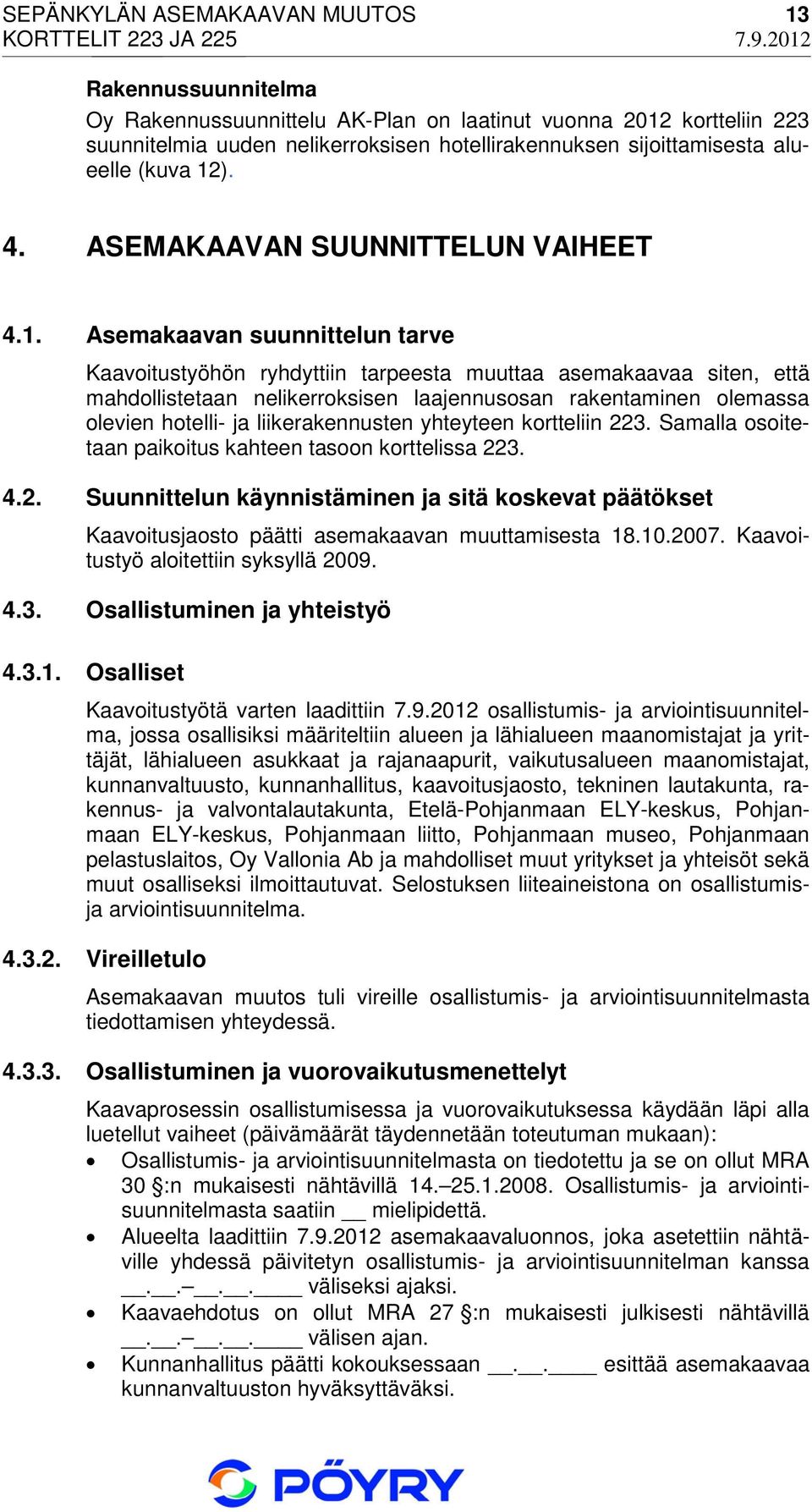 Asemakaavan suunnittelun tarve Kaavoitustyöhön ryhdyttiin tarpeesta muuttaa asemakaavaa siten, että mahdollistetaan nelikerroksisen laajennusosan rakentaminen olemassa olevien hotelli- ja