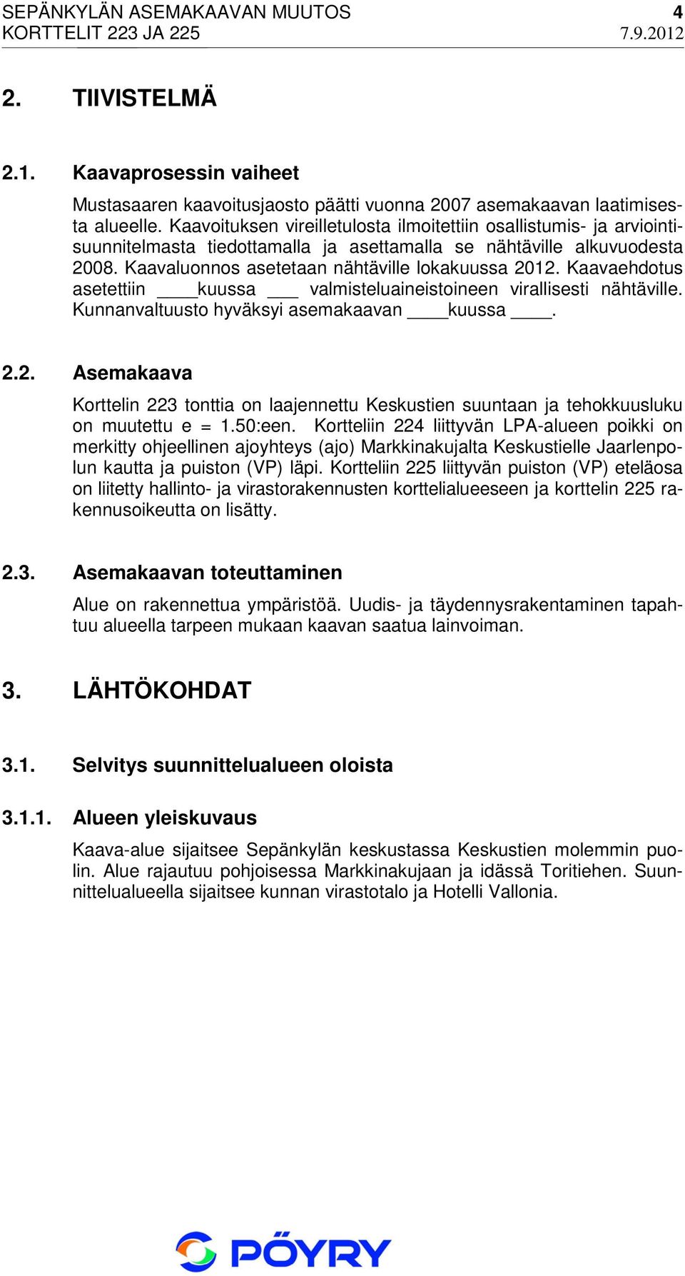 Kaavaehdotus asetettiin kuussa valmisteluaineistoineen virallisesti nähtäville. Kunnanvaltuusto hyväksyi asemakaavan kuussa. 2.