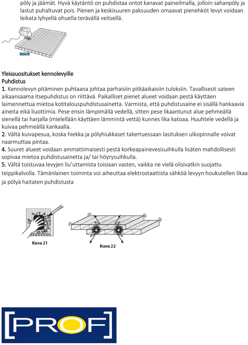 Kennolevyn pitäminen puhtaana johtaa parhaisiin pitkäaikaisiin tuloksiin. Tavallisesti sateen aikaansaama itsepuhdistus on riittävä.