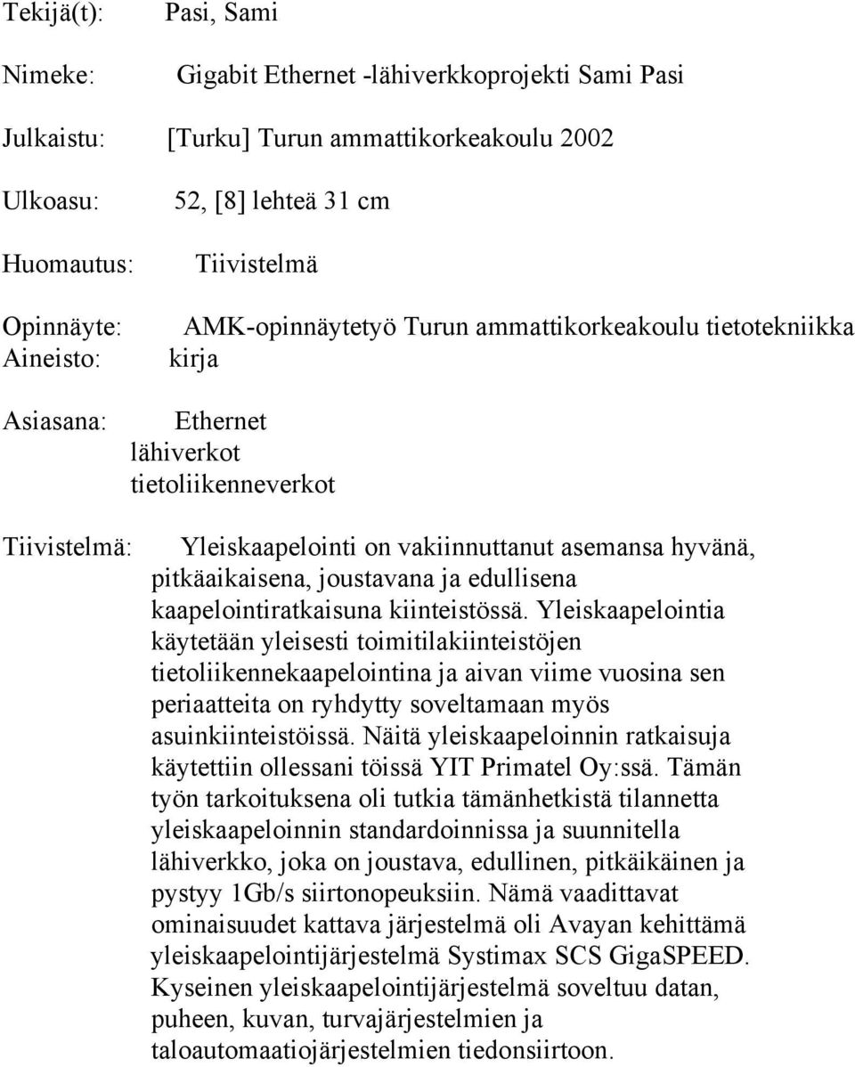 Yleiskaapelointia käytetään yleisesti toimitilakiinteistöjen tietoliikennekaapelointina ja aivan viime vuosina sen periaatteita on ryhdytty soveltamaan myös asuinkiinteistöissä.