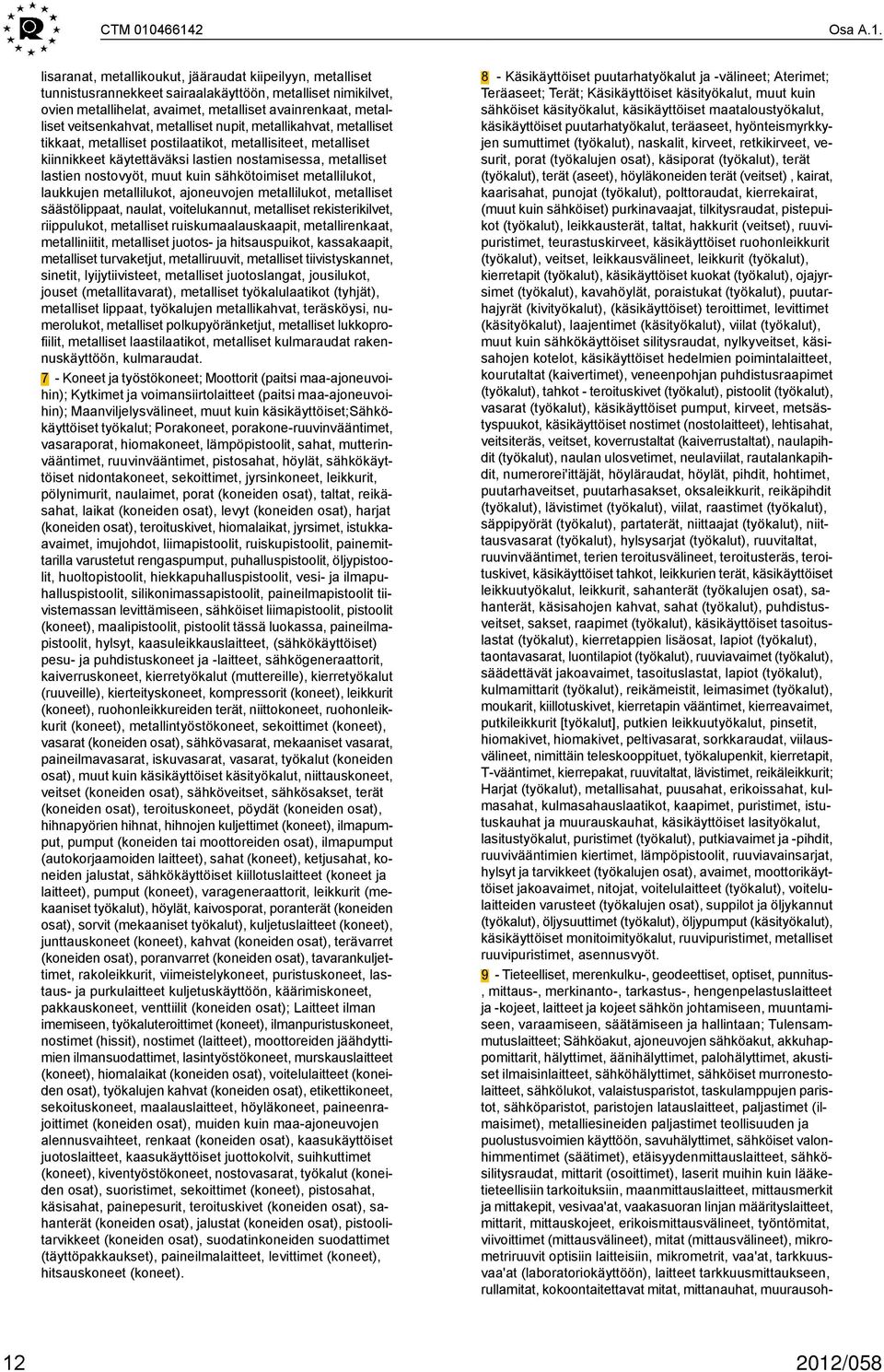 veitsenkahvat, metalliset nupit, metallikahvat, metalliset tikkaat, metalliset postilaatikot, metallisiteet, metalliset kiinnikkeet käytettäväksi lastien nostamisessa, metalliset lastien nostovyöt,
