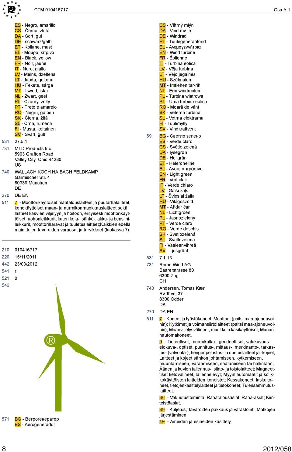 LT - Juoda, geltona HU - Fekete, sárga MT - Iswed, isfar NL - Zwart, geel PL - Czarny, żółty PT - Preto e amarelo RO - Negru, galben SK - Čierna, žltá SL - Črna, rumena FI - Musta, keltainen SV -