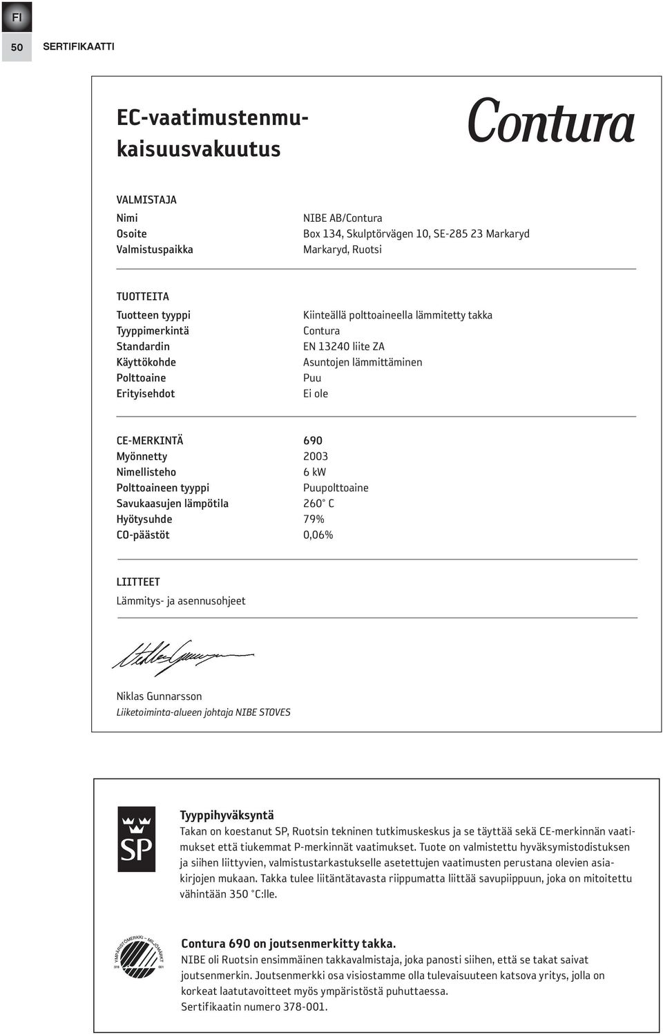 Nimellisteho 6 kw Polttoaineen tyyppi Puupolttoaine savukaasujen lämpötila 260 C Hyötysuhde 79% CO-päästöt 0,06% liitteet Lämmitys- ja asennusohjeet Niklas Gunnarsson Liiketoiminta-alueen johtaja