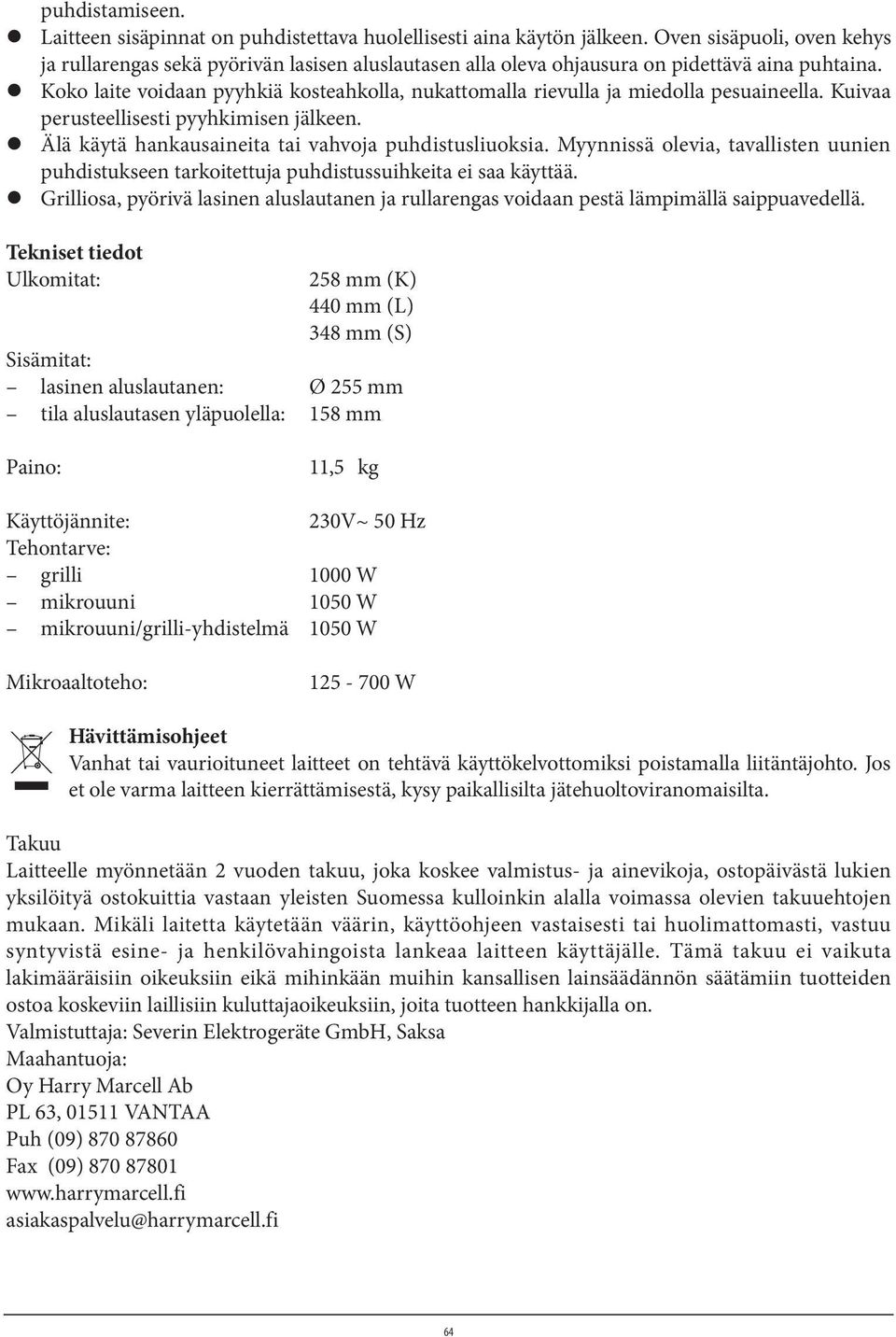 Koko laite voidaan pyyhkiä kosteahkolla, nukattomalla rievulla ja miedolla pesuaineella. Kuivaa perusteellisesti pyyhkimisen jälkeen. Älä käytä hankausaineita tai vahvoja puhdistusliuoksia.