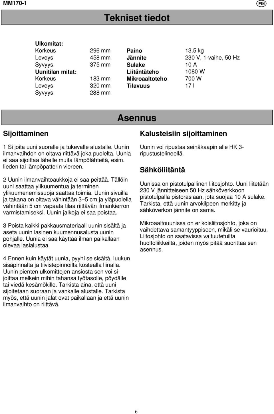 Sijoittaminen 1 Si joita uuni suoralle ja tukevalle alustalle. Uunin ilmanvaihdon on oltava riittävä joka puolelta. Uunia ei saa sijoittaa lähelle muita lämpölähteitä, esim.