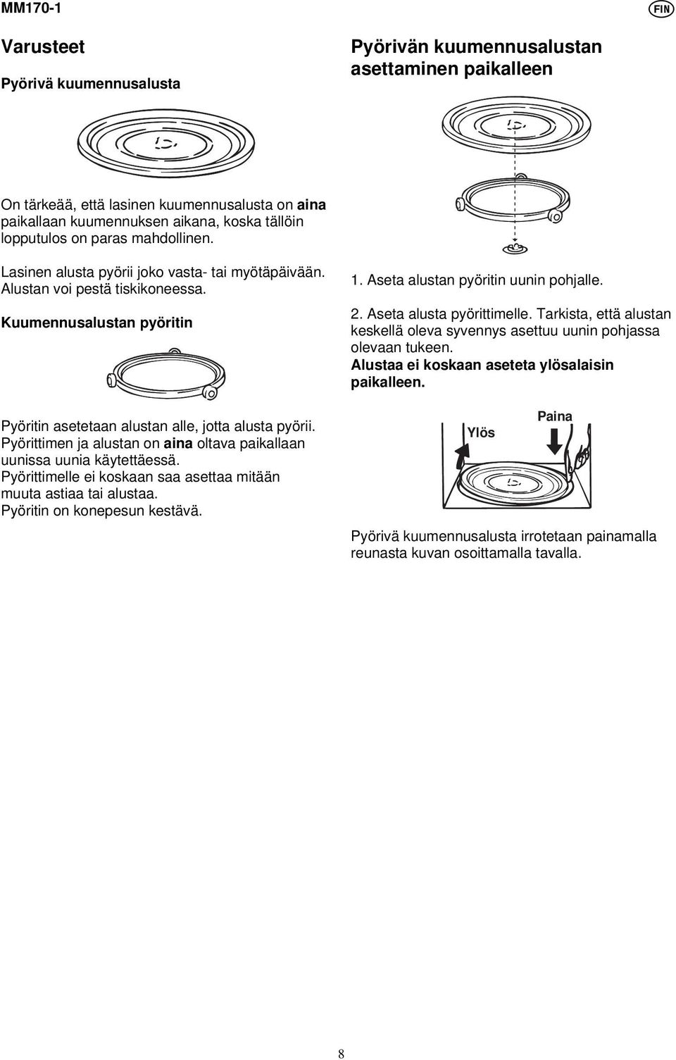 Pyörittimen ja alustan on aina oltava paikallaan uunissa uunia käytettäessä. Pyörittimelle ei koskaan saa asettaa mitään muuta astiaa tai alustaa. Pyöritin on konepesun kestävä. 1.