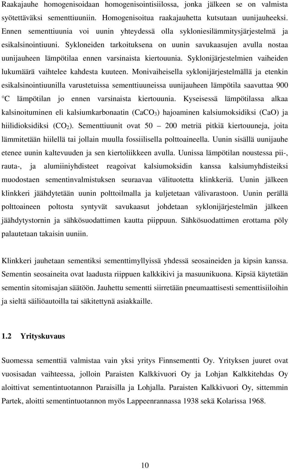 Sykloneiden tarkoituksena on uunin savukaasujen avulla nostaa uunijauheen lämpötilaa ennen varsinaista kiertouunia. Syklonijärjestelmien vaiheiden lukumäärä vaihtelee kahdesta kuuteen.