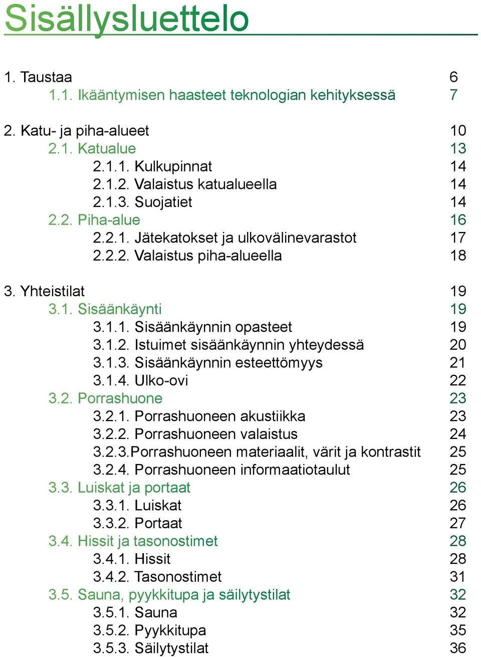 1.3. Sisäänkäynnin esteettömyys 21 3.1.4. Ulko-ovi 22 3.2. Porrashuone 23 3.2.1. Porrashuoneen akustiikka 23 3.2.2. Porrashuoneen valaistus 24 3.2.3.Porrashuoneen materiaalit, värit ja kontrastit 25 3.