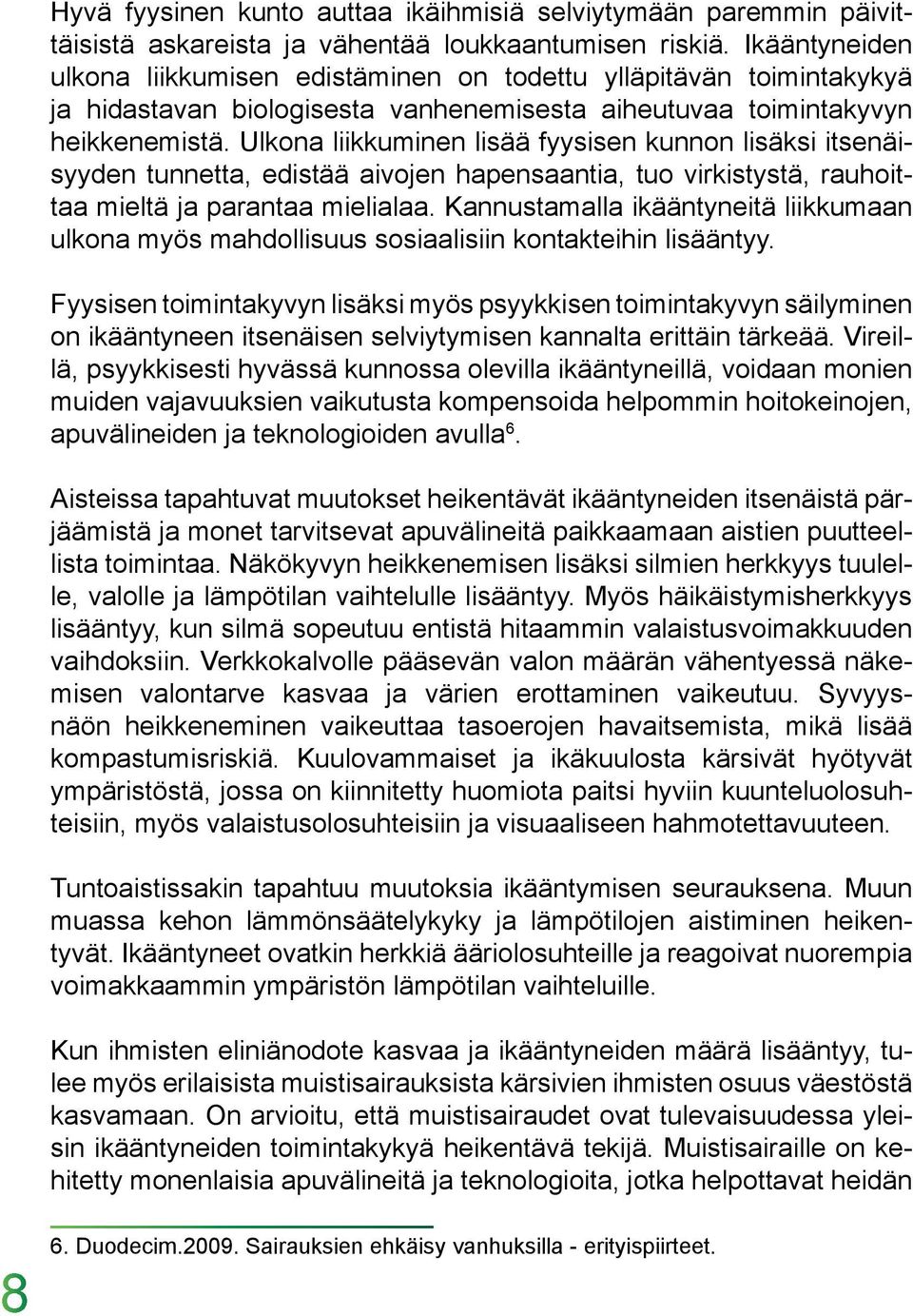 Ulkona liikkuminen lisää fyysisen kunnon lisäksi itsenäisyyden tunnetta, edistää aivojen hapensaantia, tuo virkistystä, rauhoittaa mieltä ja parantaa mielialaa.