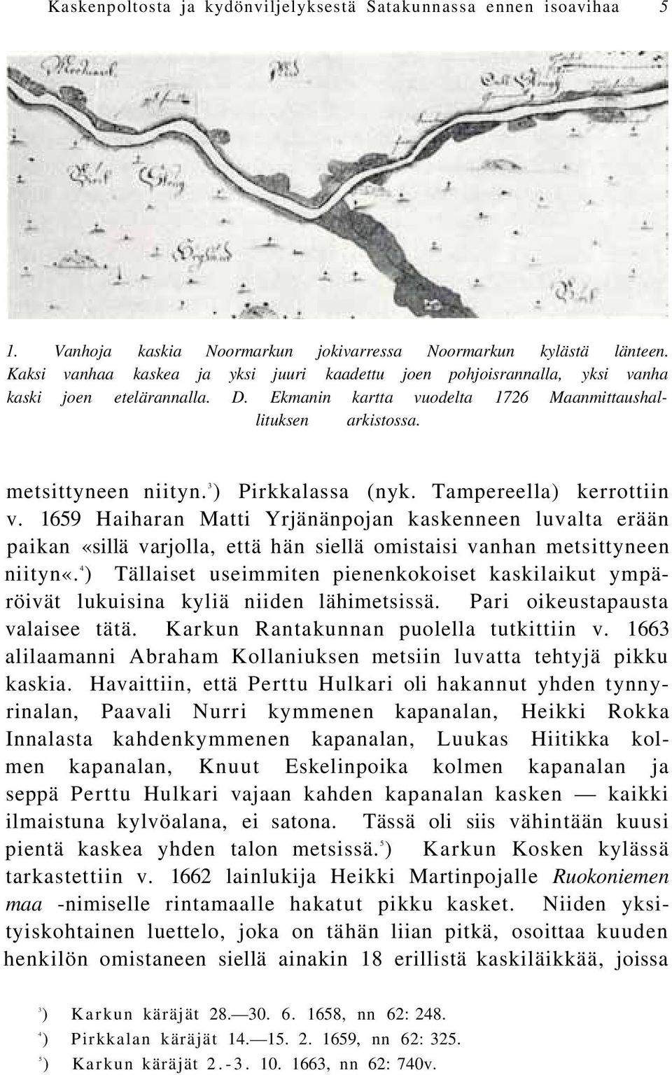 3 ) Pirkkalassa (nyk. Tampereella) kerrottiin v. 1659 Haiharan Matti Yrjänänpojan kaskenneen luvalta erään paikan «sillä varjolla, että hän siellä omistaisi vanhan metsittyneen niityn«.