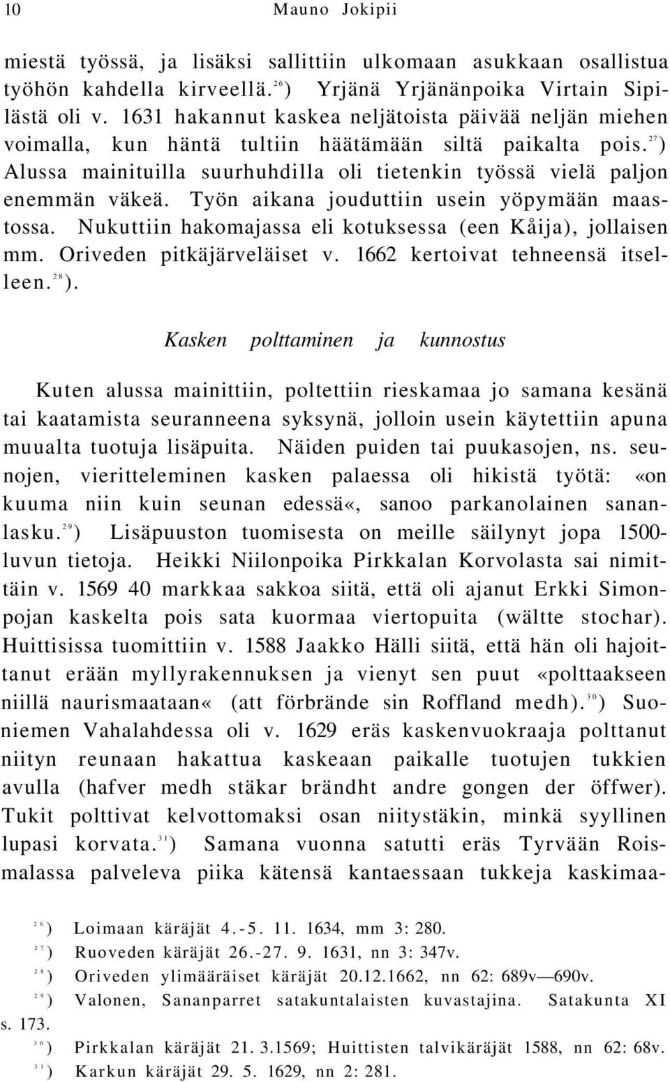 Työn aikana jouduttiin usein yöpymään maastossa. Nukuttiin hakomajassa eli kotuksessa (een Kåija), jollaisen mm. Oriveden pitkäjärveläiset v. 1662 kertoivat tehneensä itselleen. 28 ).