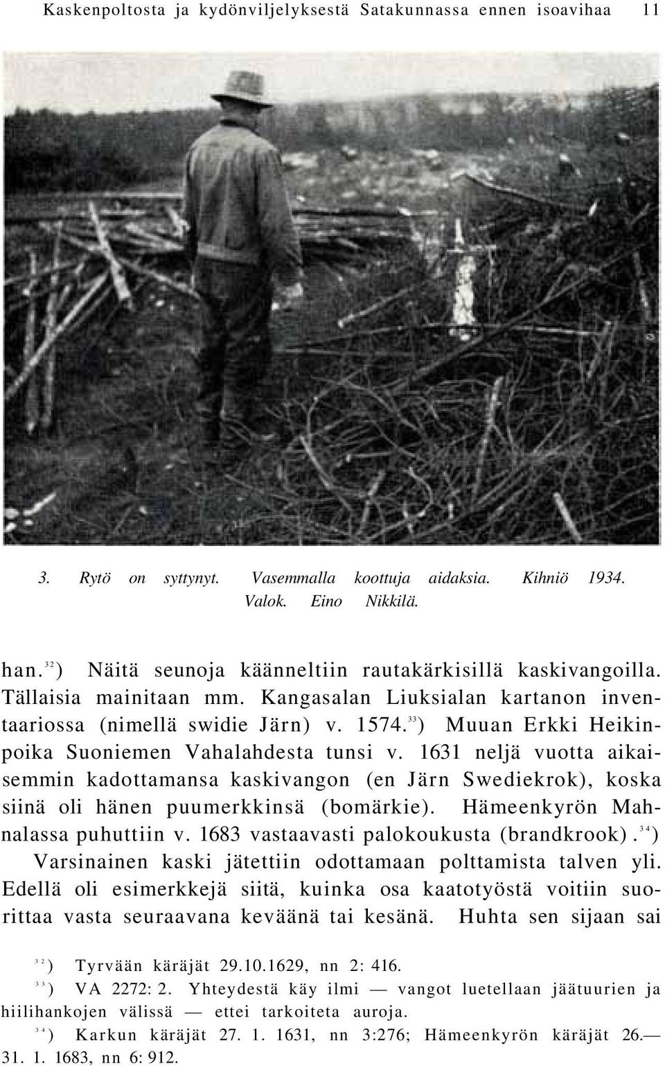 33 ) Muuan Erkki Heikinpoika Suoniemen Vahalahdesta tunsi v. 1631 neljä vuotta aikaisemmin kadottamansa kaskivangon (en Järn Swediekrok), koska siinä oli hänen puumerkkinsä (bomärkie).