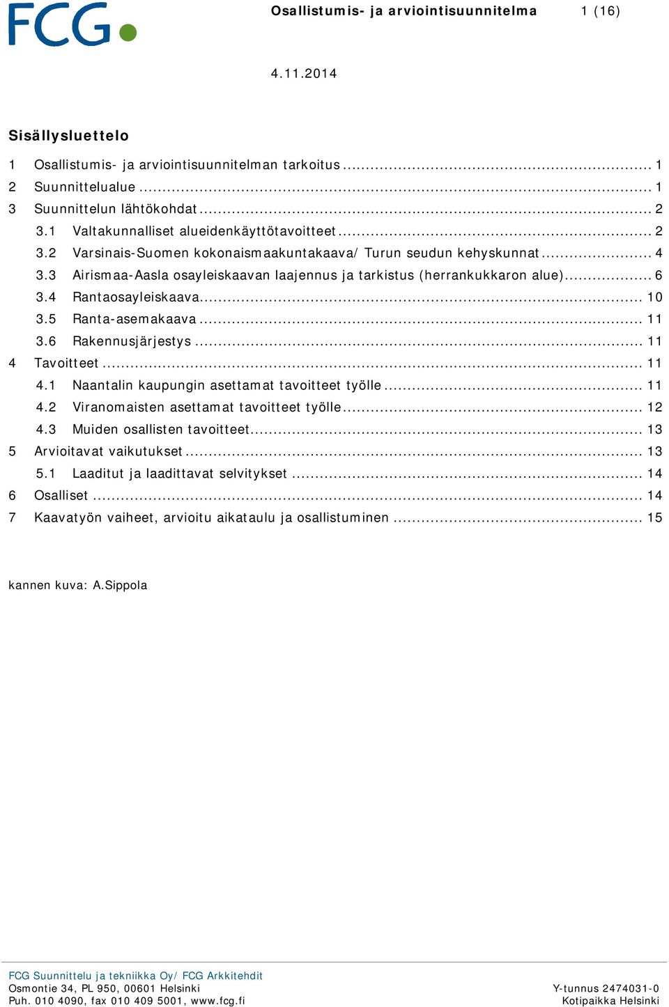 Tavoitteet... 11 4.1 Naantalin kaupungin asettamat tavoitteet työlle... 11 4.2 Viranomaisten asettamat tavoitteet työlle... 12 4.3 Muiden osallisten tavoitteet... 13 5 