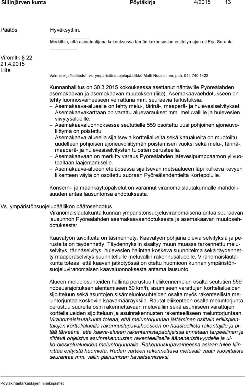 .3.2015 kokouksessa asettanut nähtäville Pyöreälahden ase ma kaa van ja asemakaavan muutoksen (liite). Asemakaavaehdotukseen on teh ty luonnosvaiheeseen verrattuna mm.