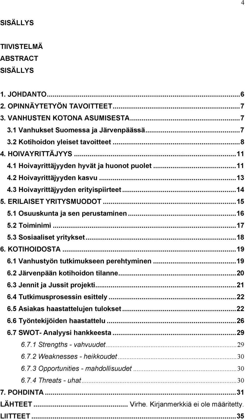 1 Osuuskunta ja sen perustaminen...16 5.2 Toiminimi...17 5.3 Sosiaaliset yritykset...18 6. KOTIHOIDOSTA...19 6.1 Vanhustyön tutkimukseen perehtyminen...19 6.2 Järvenpään kotihoidon tilanne...20 6.