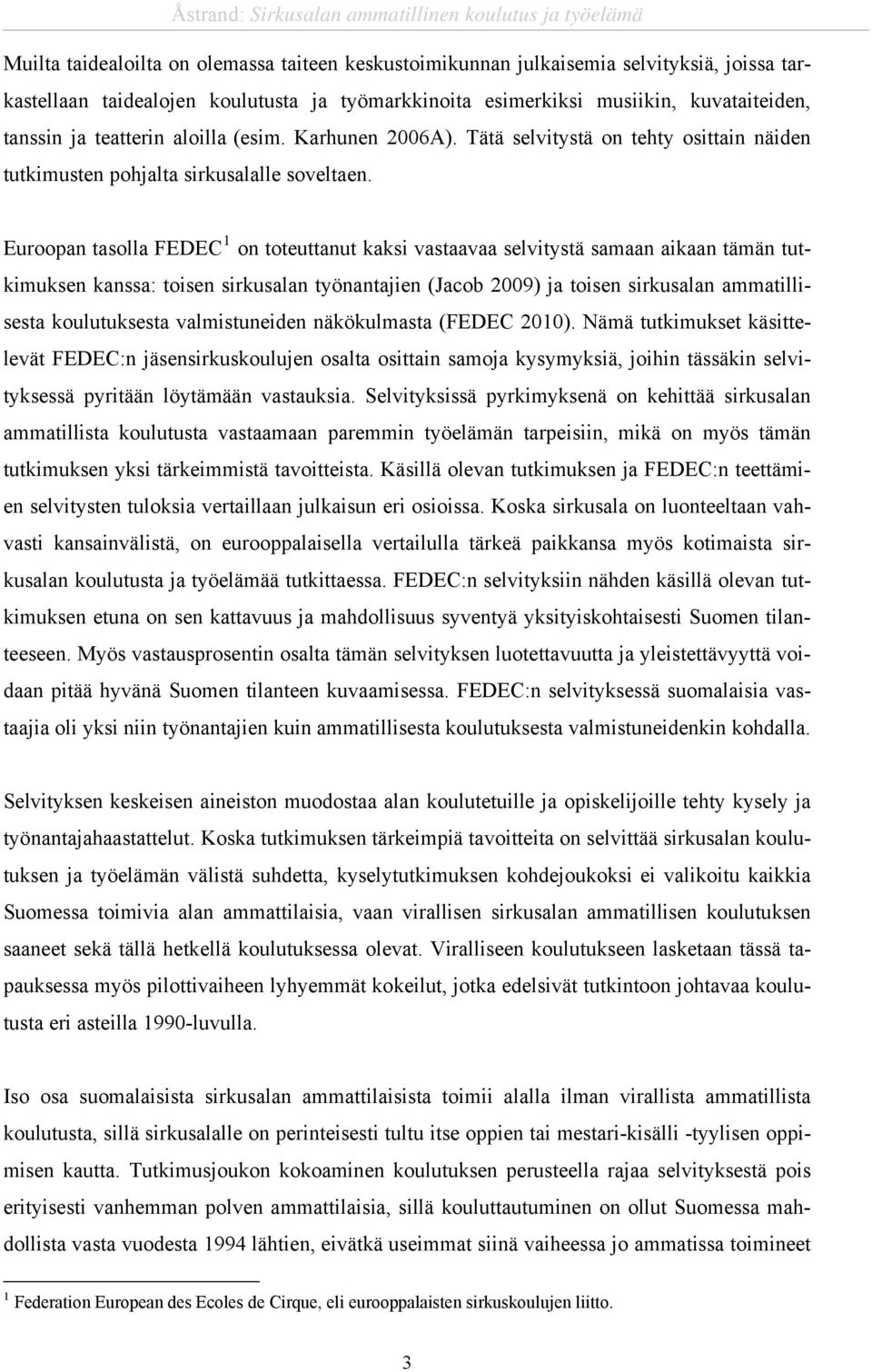 Euroopan tasolla FEDEC 1 on toteuttanut kaksi vastaavaa selvitystä samaan aikaan tämän tutkimuksen kanssa: toisen sirkusalan työnantajien (Jacob 2009) ja toisen sirkusalan ammatillisesta