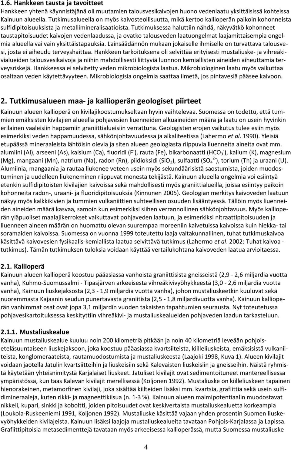 Tutkimuksessa haluttiin nähdä, näkyvätkö kohonneet taustapitoisuudet kaivojen vedenlaadussa, ja ovatko talousveden laatuongelmat laajamittaisempia ongelmia alueella vai vain yksittäistapauksia.