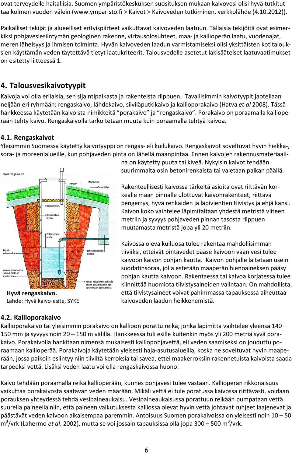 Tällaisia tekijöitä ovat esimerkiksi pohjavesiesiintymän geologinen rakenne, virtausolosuhteet, maa- ja kallioperän laatu, vuodenajat, meren läheisyys ja ihmisen toiminta.