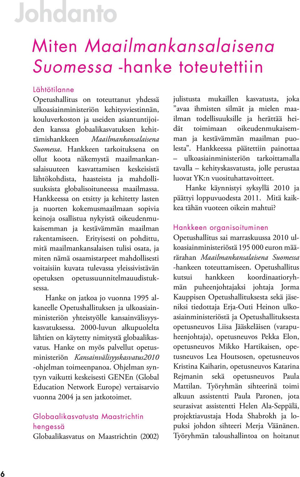 Hankkeen tarkoituksena on ollut koota näkemystä maailmankansalaisuuteen kasvattamisen keskeisistä lähtökohdista, haasteista ja mahdollisuuksista globalisoituneessa maailmassa.