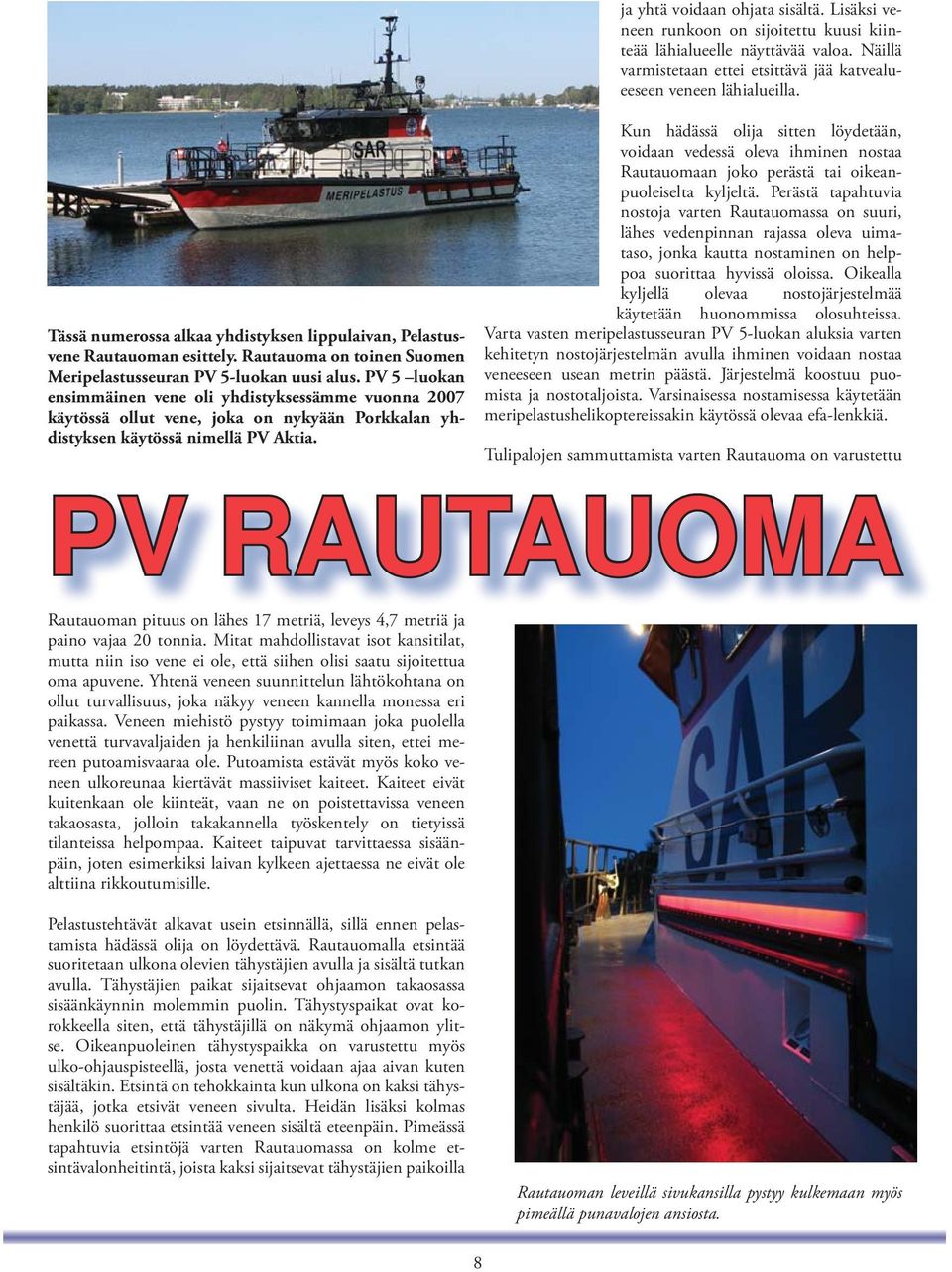 PV 5 luokan ensimmäinen vene oli yhdistyksessämme vuonna 2007 käytössä ollut vene, joka on nykyään Porkkalan yhdistyksen käytössä nimellä PV Aktia.