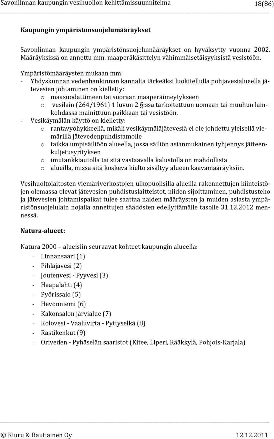 Ympäristömääräysten mukaan mm: - Yhdyskunnan vedenhankinnan kannalta tärkeäksi luokitellulla pohjavesialueella jätevesien johtaminen on kielletty: o maasuodattimeen tai suoraan maaperäimeytykseen o