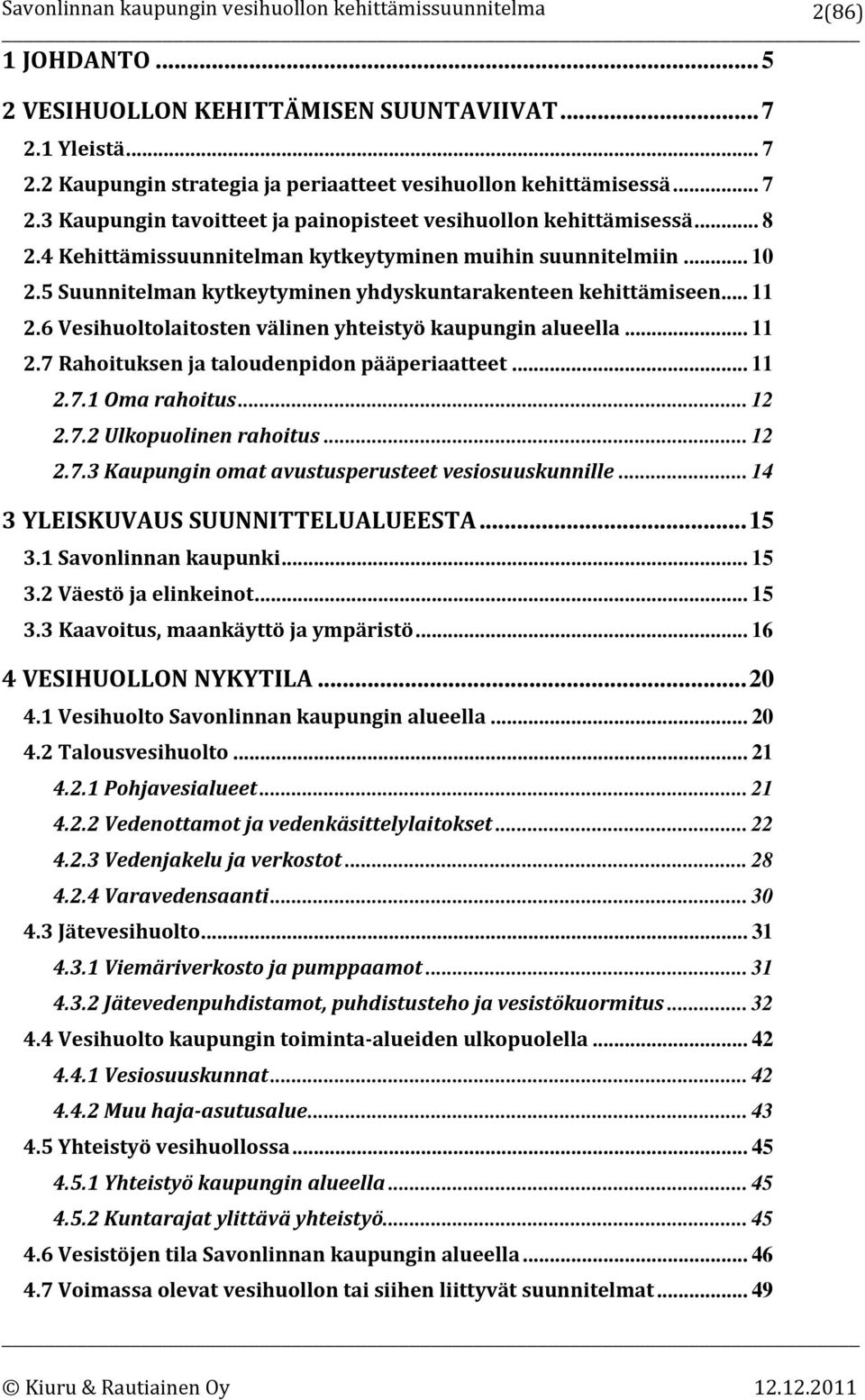 6 Vesihuoltolaitosten välinen yhteistyö kaupungin alueella... 11 2.7 Rahoituksen ja taloudenpidon pääperiaatteet... 11 2.7.1 Oma rahoitus... 12 2.7.2 Ulkopuolinen rahoitus... 12 2.7.3 Kaupungin omat avustusperusteet vesiosuuskunnille.