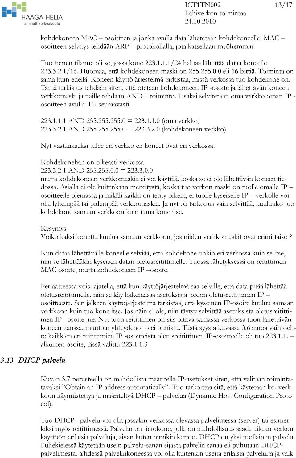 Koneen käyttöjärjestelmä tarkistaa, missä verkossa tuo kohdekone on. Tämä tarkistus tehdään siten, että otetaan kohdekoneen IP -osoite ja lähettävän koneen verkkomaski ja näille tehdään AND toiminto.