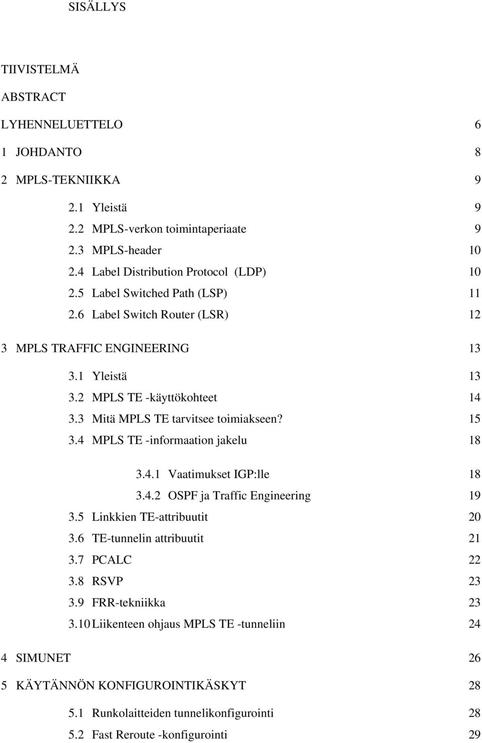 3 Mitä MPLS TE tarvitsee toimiakseen? 15 3.4 MPLS TE -informaation jakelu 18 3.4.1 Vaatimukset IGP:lle 18 3.4.2 OSPF ja Traffic Engineering 19 3.5 Linkkien TE-attribuutit 20 3.