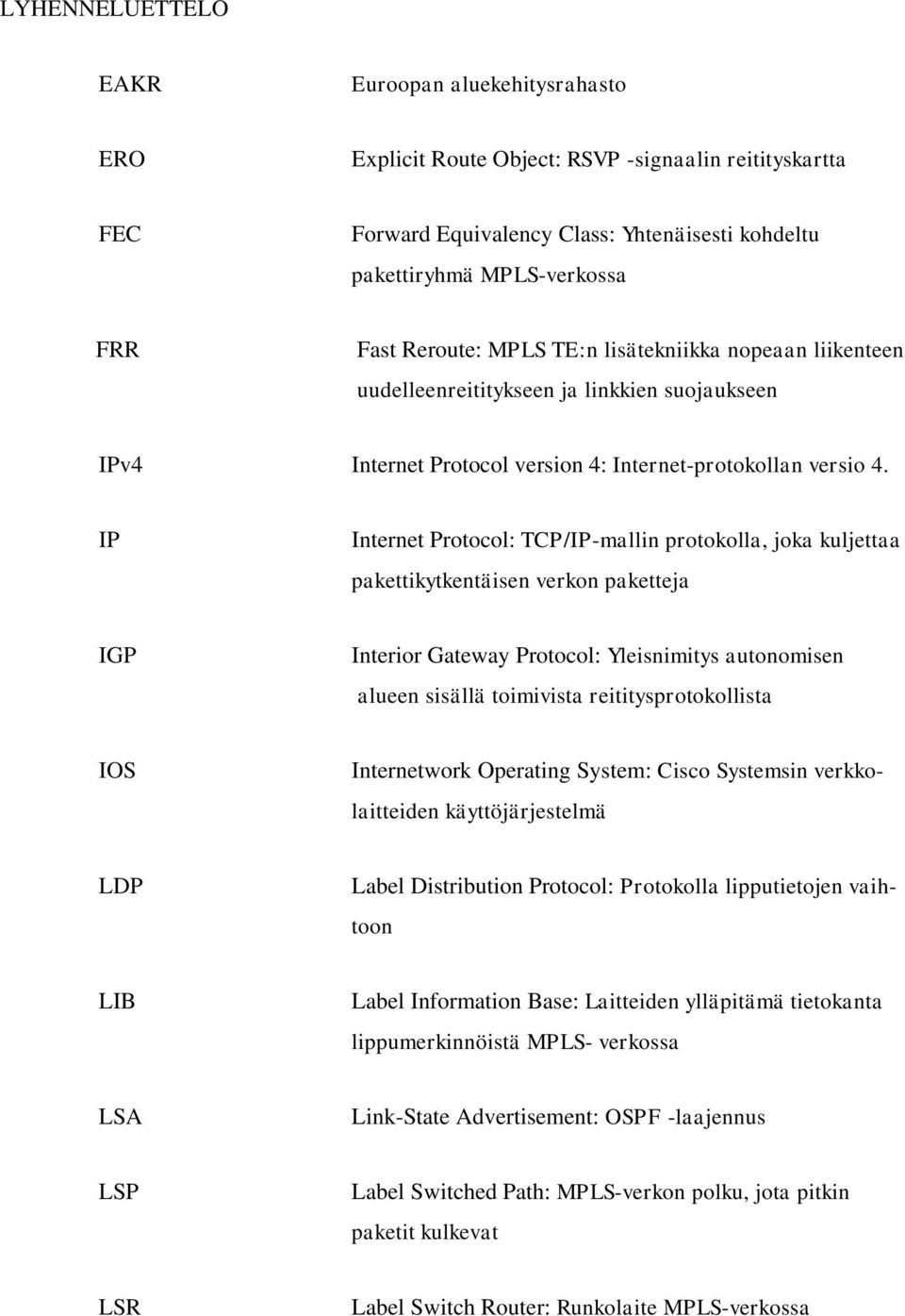 IP Internet Protocol: TCP/IP-mallin protokolla, joka kuljettaa pakettikytkentäisen verkon paketteja IGP Interior Gateway Protocol: Yleisnimitys autonomisen alueen sisällä toimivista