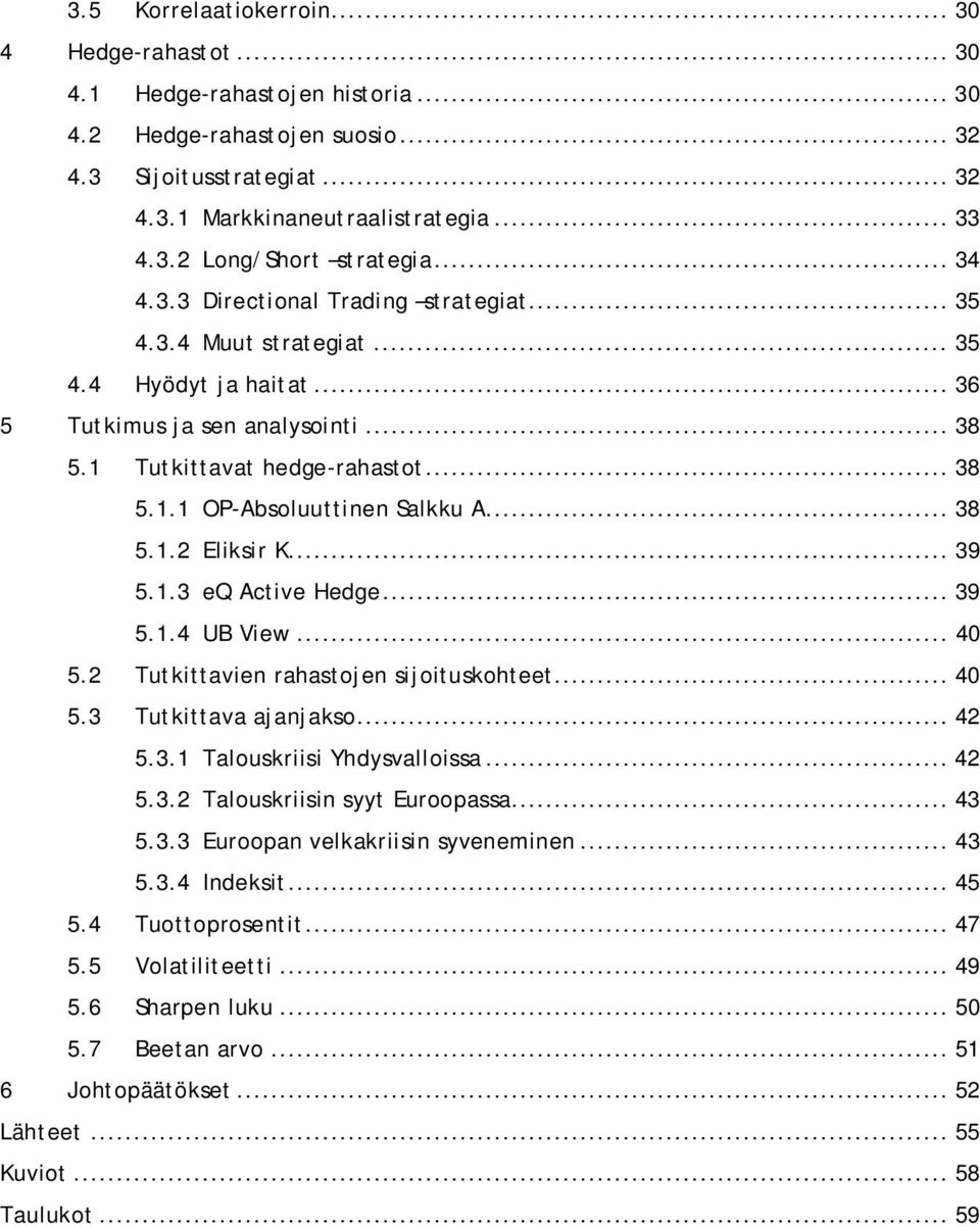 .. 38 5.1.2 Eliksir K... 39 5.1.3 eq Active Hedge... 39 5.1.4 UB View... 40 5.2 Tutkittavien rahastojen sijoituskohteet... 40 5.3 Tutkittava ajanjakso... 42 5.3.1 Talouskriisi Yhdysvalloissa... 42 5.3.2 Talouskriisin syyt Euroopassa.