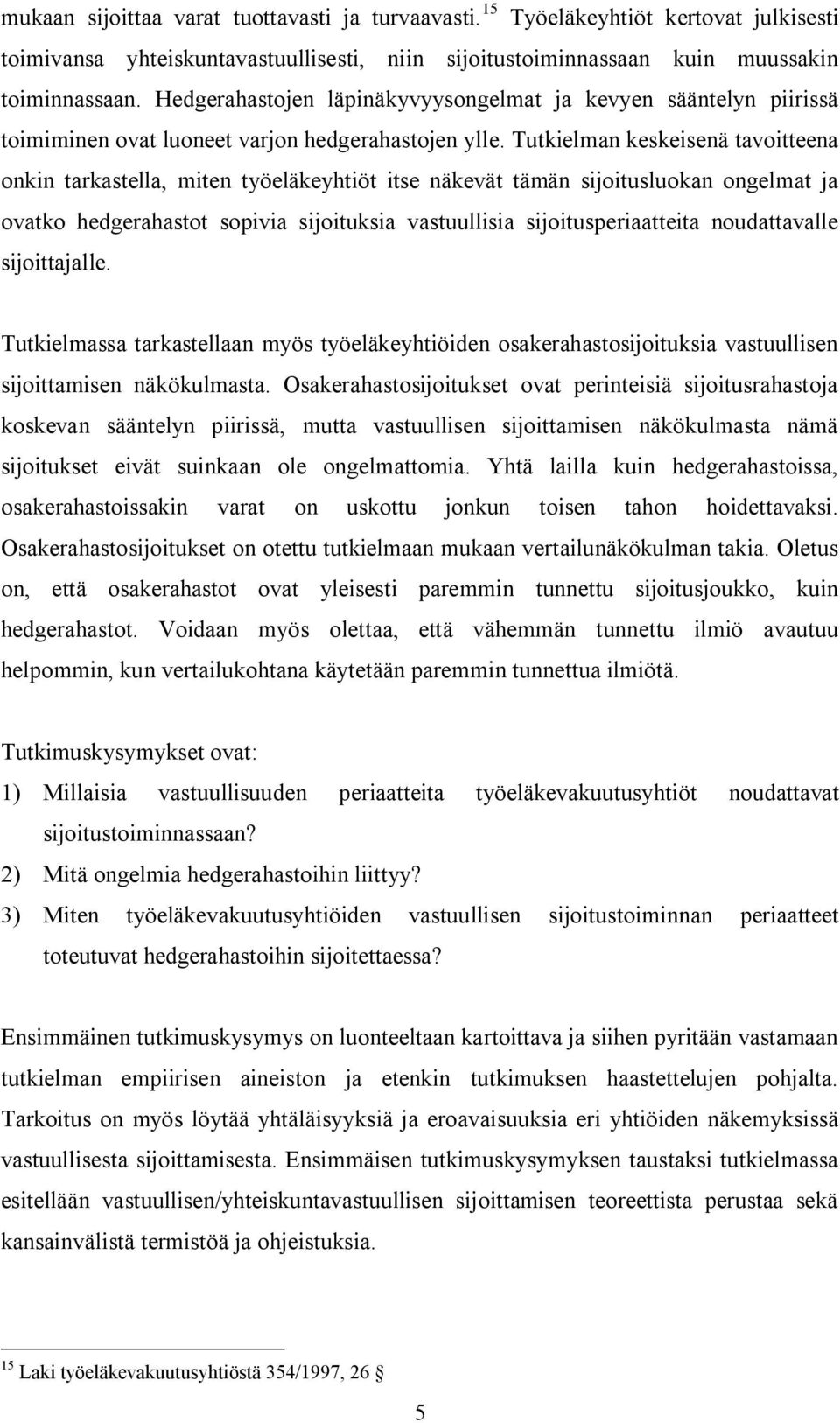 Tutkielman keskeisenä tavoitteena onkin tarkastella, miten työeläkeyhtiöt itse näkevät tämän sijoitusluokan ongelmat ja ovatko hedgerahastot sopivia sijoituksia vastuullisia sijoitusperiaatteita