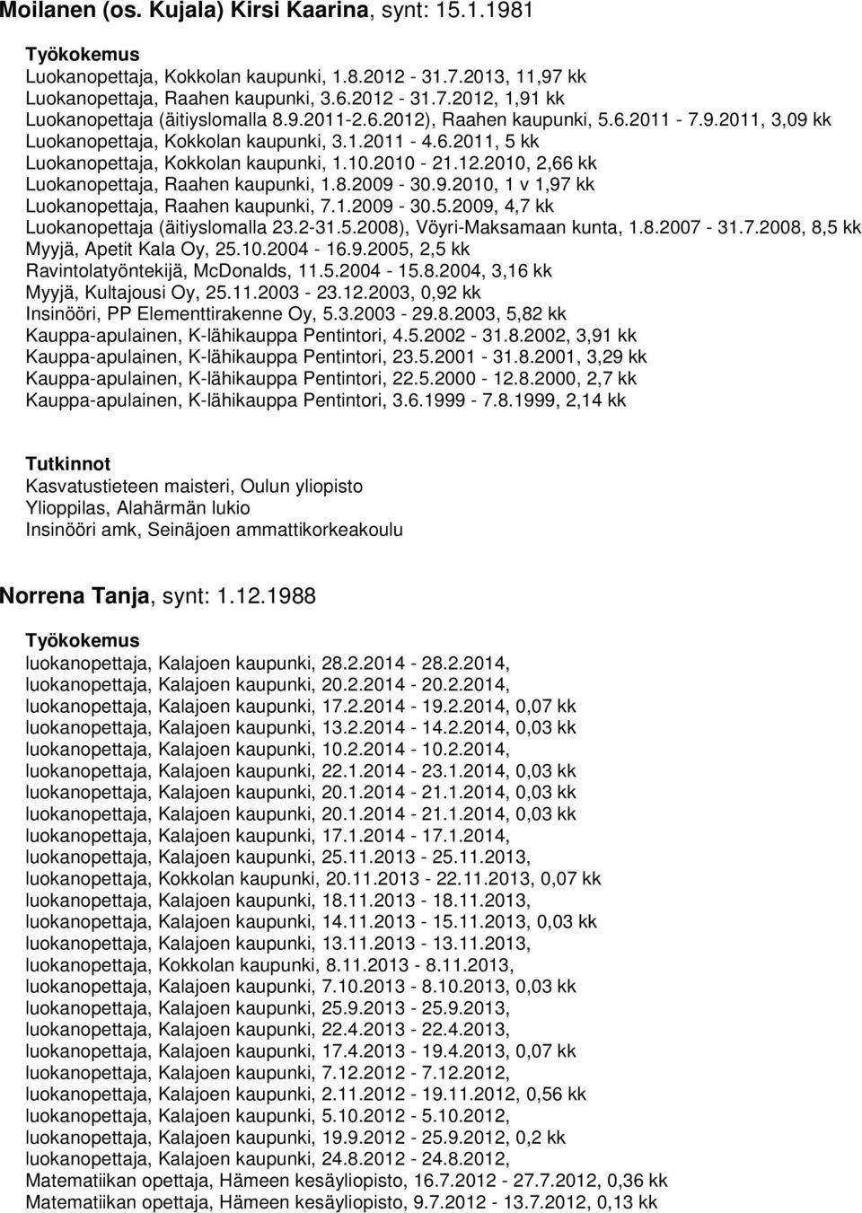 8.2009-30.9.2010, 1 v 1,97 kk Luokanopettaja, Raahen kaupunki, 7.1.2009-30.5.2009, 4,7 kk Luokanopettaja (äitiyslomalla 23.2-31.5.2008), Vöyri-Maksamaan kunta, 1.8.2007-31.7.2008, 8,5 kk Myyjä, Apetit Kala Oy, 25.