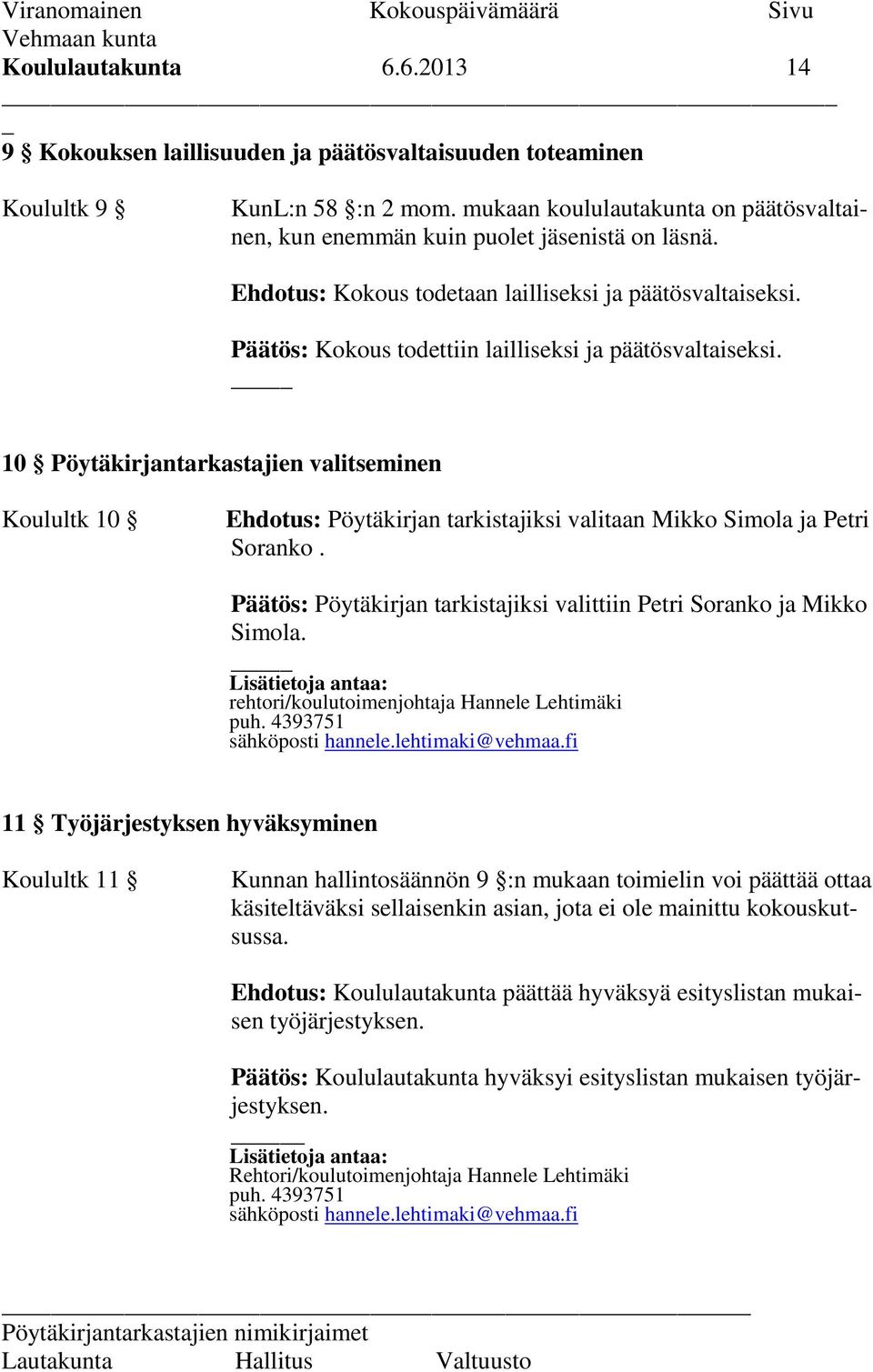 10 Pöytäkirjantarkastajien valitseminen Koulultk 10 Ehdotus: Pöytäkirjan tarkistajiksi valitaan Mikko Simola ja Petri Soranko.