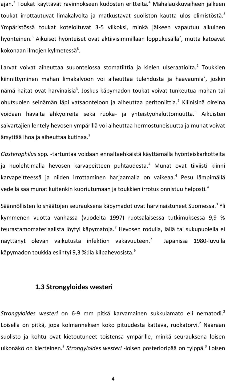 Larvat voivat aiheuttaa suuontelossa stomatiittia ja kielen ulseraatioita. 2 Toukkien kiinnittyminen mahan limakalvoon voi aiheuttaa tulehdusta ja haavaumia 2, joskin nämä haitat ovat harvinaisia 3.