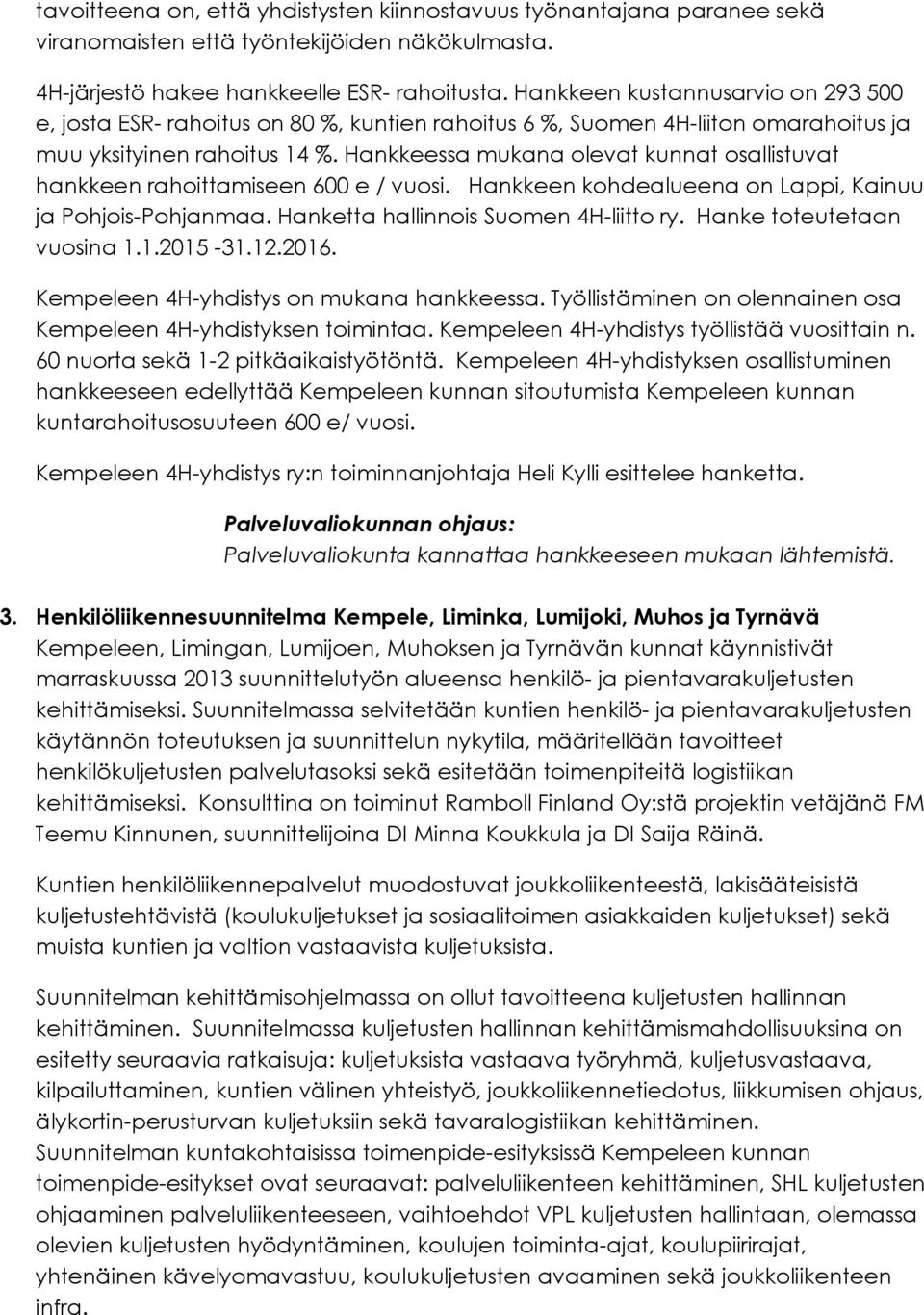 Hankkeessa mukana olevat kunnat osallistuvat hankkeen rahoittamiseen 600 e / vuosi. Hankkeen kohdealueena on Lappi, Kainuu ja Pohjois-Pohjanmaa. Hanketta hallinnois Suomen 4H-liitto ry.