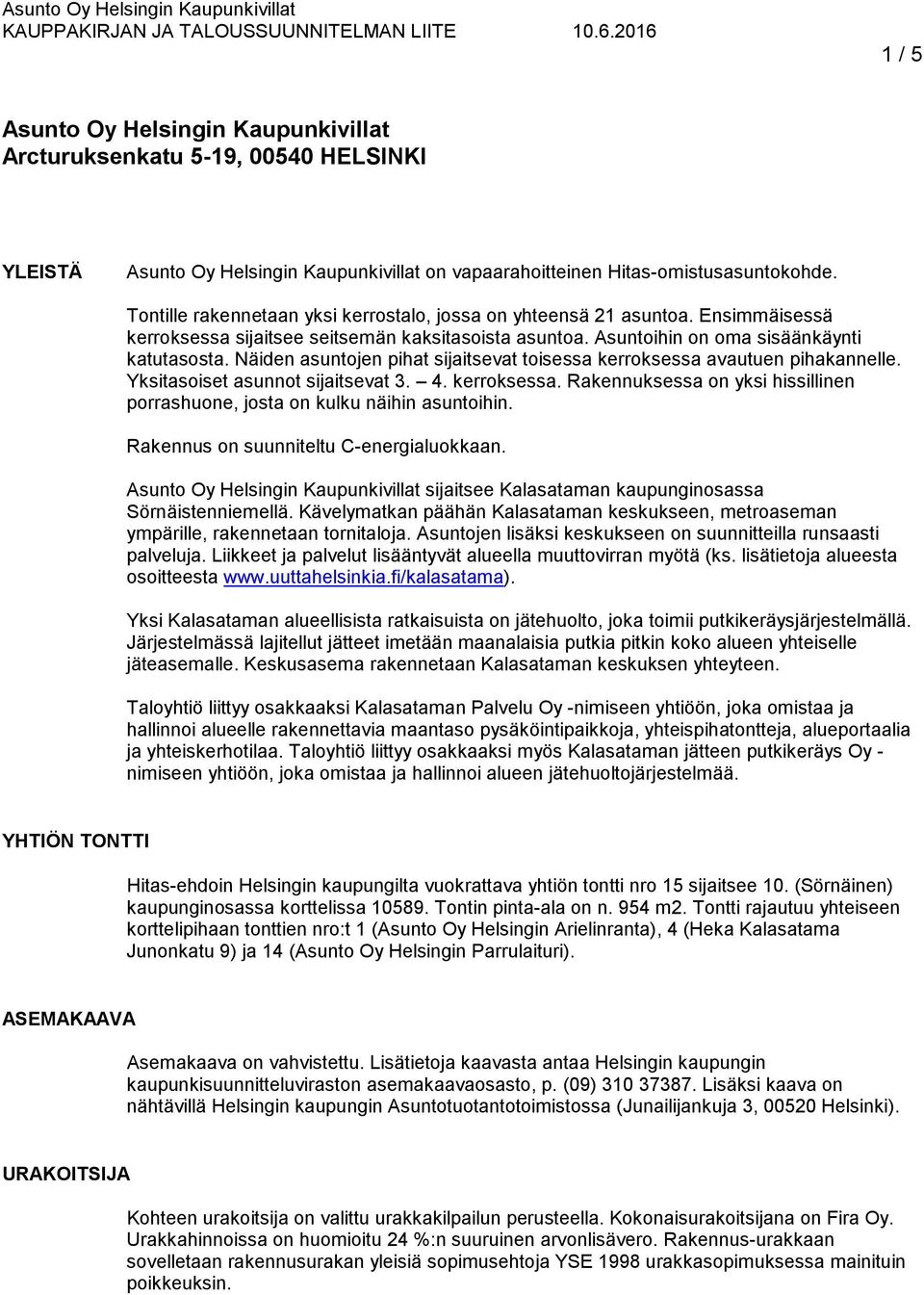 Näiden asuntojen pihat sijaitsevat toisessa kerroksessa avautuen pihakannelle. Yksitasoiset asunnot sijaitsevat 3. 4. kerroksessa. Rakennuksessa on yksi hissillinen porrashuone, josta on kulku näihin asuntoihin.