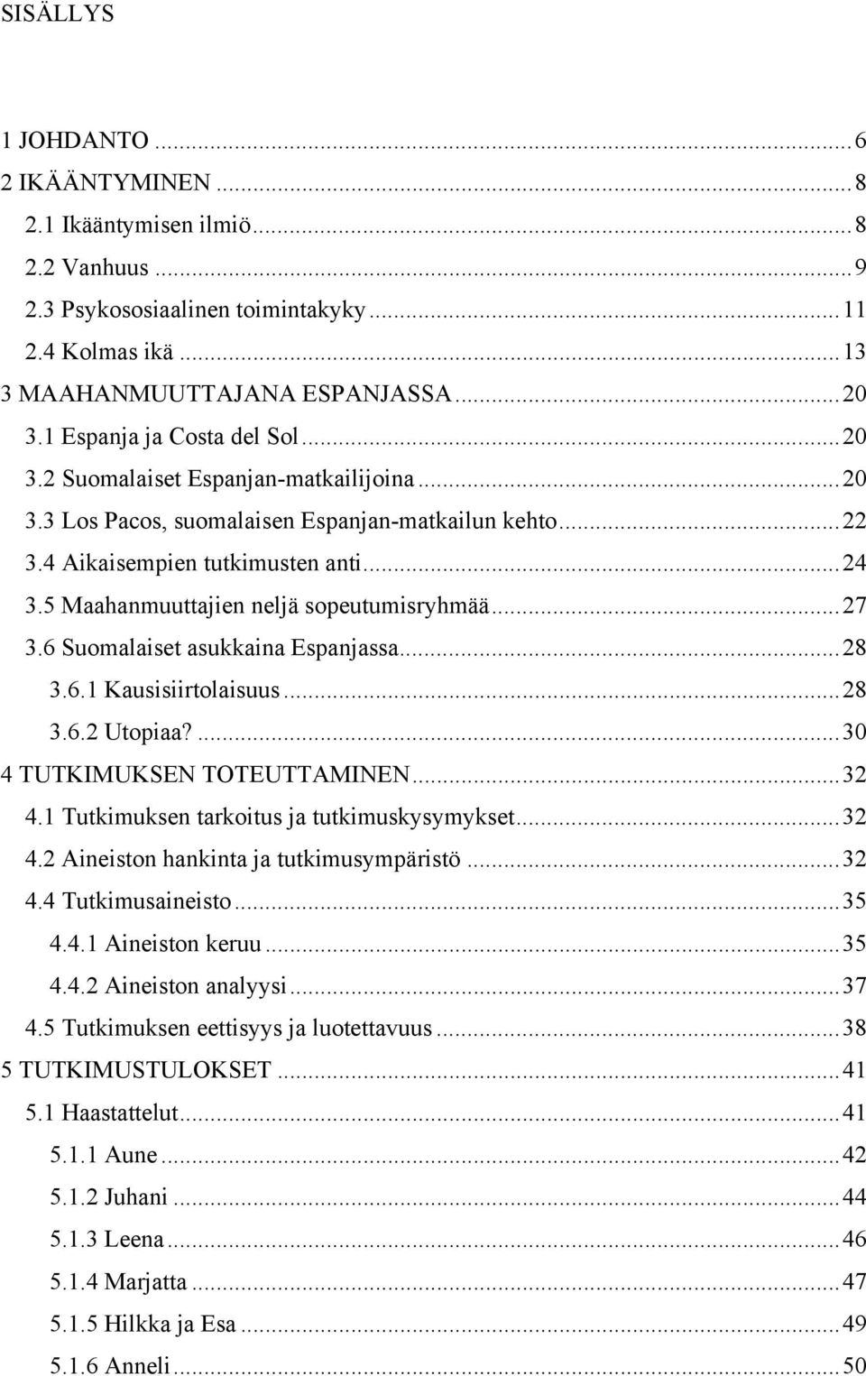 5 Maahanmuuttajien neljä sopeutumisryhmää... 27 3.6 Suomalaiset asukkaina Espanjassa... 28 3.6.1 Kausisiirtolaisuus... 28 3.6.2 Utopiaa?... 30 4 TUTKIMUKSEN TOTEUTTAMINEN... 32 4.