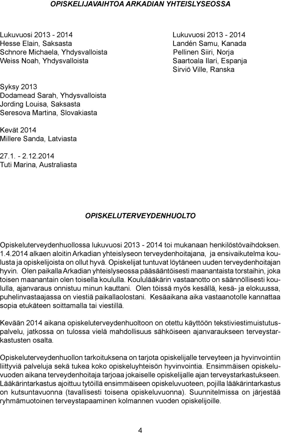 12.2014 Tuti Marina, Australiasta OPISKELUTERVEYDENHUOLTO Opiskeluterveydenhuollossa lukuvuosi 2013-2014 toi mukanaan henkilöstövaihdoksen. 1.4.2014 alkaen aloitin Arkadian yhteislyseon terveydenhoitajana, ja ensivaikutelma koulusta ja opiskelijoista on ollut hyvä.