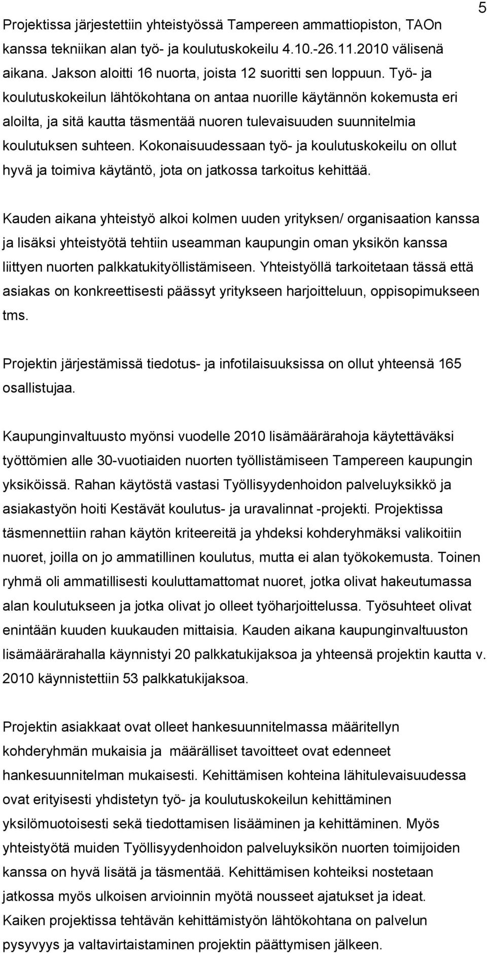 Työ ja koulutuskokeilun lähtökohtana on antaa nuorille käytännön kokemusta eri aloilta, ja sitä kautta täsmentää nuoren tulevaisuuden suunnitelmia koulutuksen suhteen.