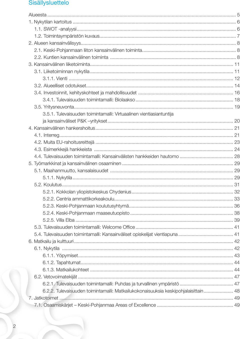 3.4. Investoinnit, kehityskohteet ja mahdollisuudet... 16 3.4.1. Tulevaisuuden toimintamalli: Biolaakso... 18 3.5. Yritysneuvonta... 19 3.5.1. Tulevaisuuden toimintamalli: Virtuaalinen vientiasiantuntija ja kansainväliset P&K yritykset.