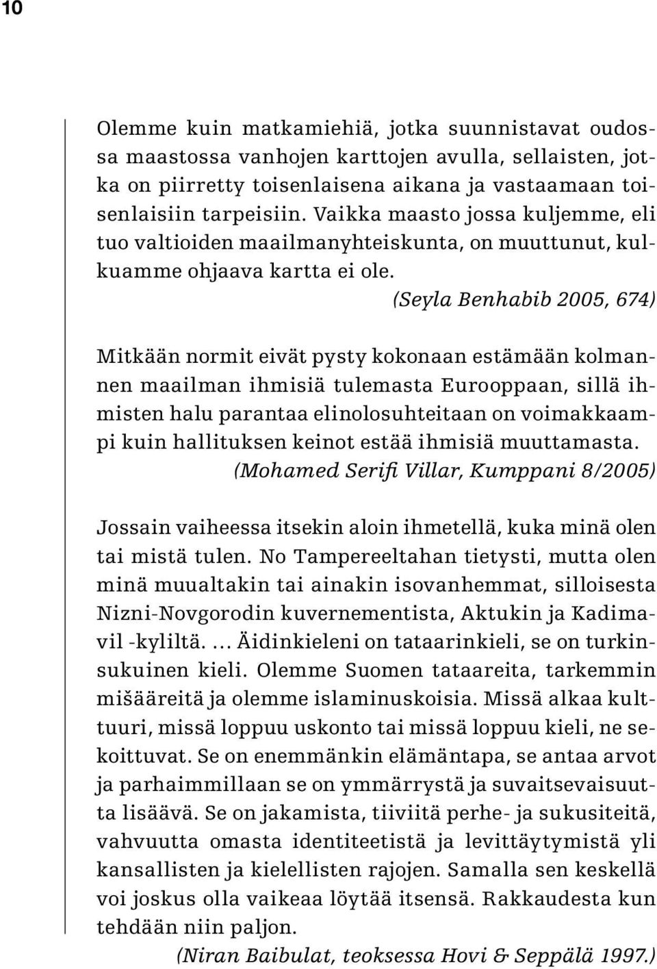 (Seyla Benhabib 2005, 674) Mitkään normit eivät pysty kokonaan estämään kolmannen maailman ihmisiä tulemasta Eurooppaan, sillä ihmisten halu parantaa elinolosuhteitaan on voimakkaampi kuin