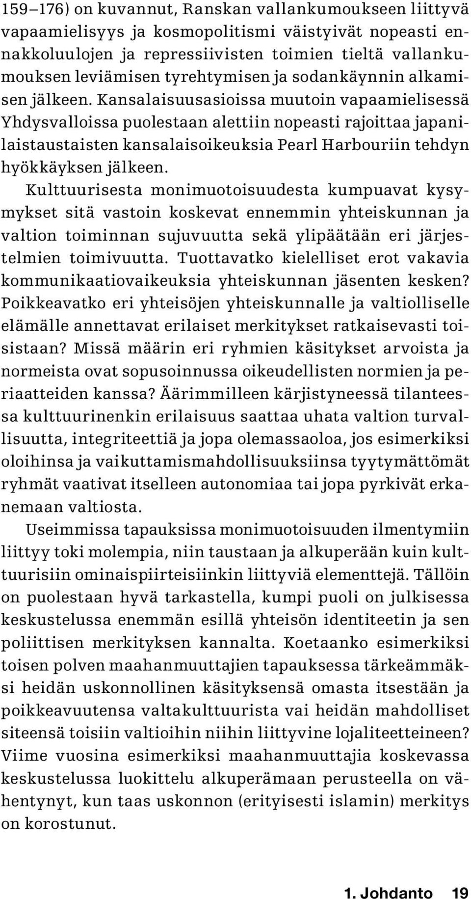 Kansalaisuusasioissa muutoin vapaamielisessä Yhdysvalloissa puolestaan alettiin nopeasti rajoittaa japanilaistaustaisten kansalaisoikeuksia Pearl Harbouriin tehdyn hyökkäyksen jälkeen.