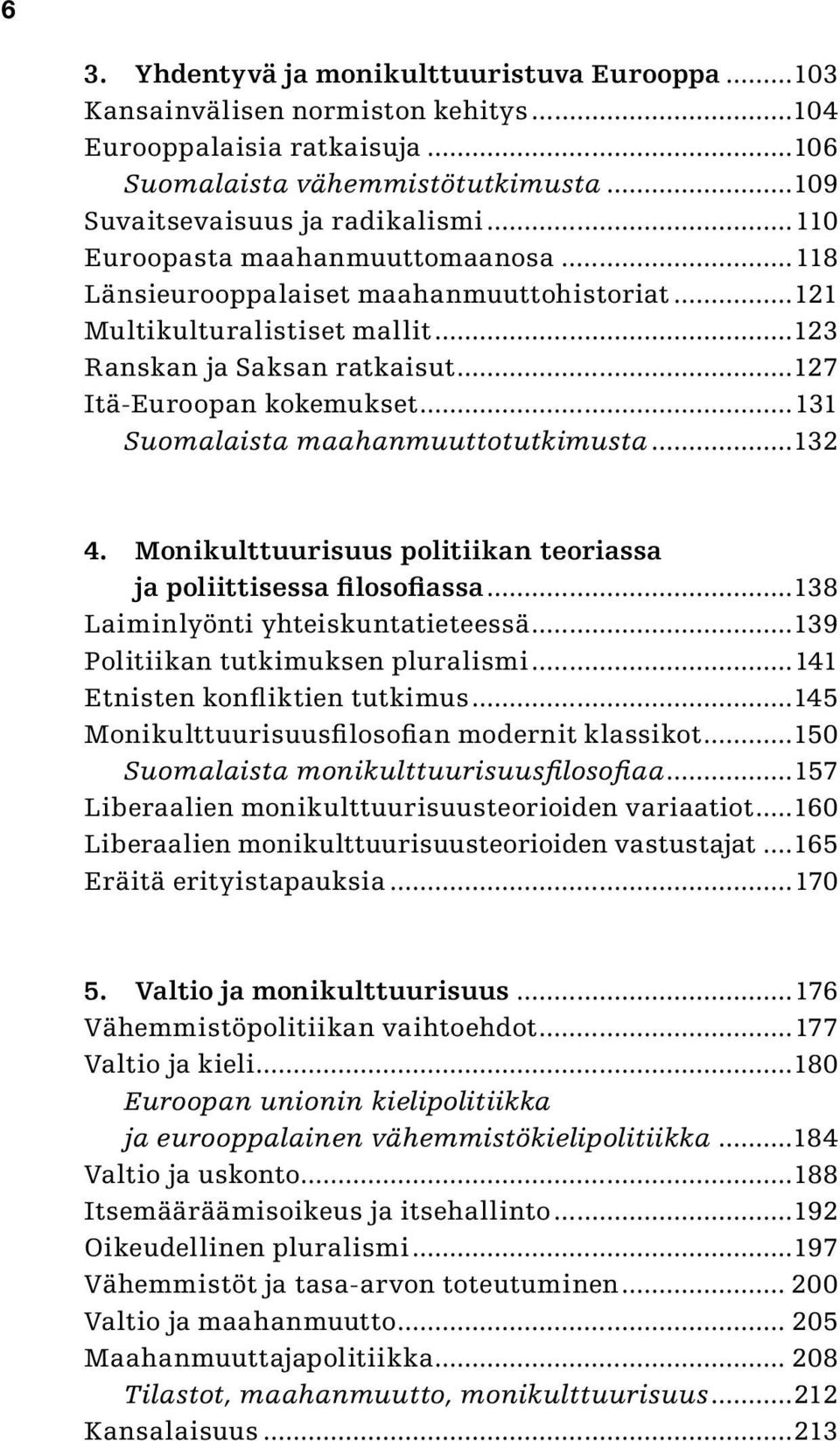 ..131 Suomalaista maahanmuuttotutkimusta...132 4. Monikulttuurisuus politiikan teoriassa ja poliittisessa filosofiassa...138 Laiminlyönti yhteiskuntatieteessä...139 Politiikan tutkimuksen pluralismi.