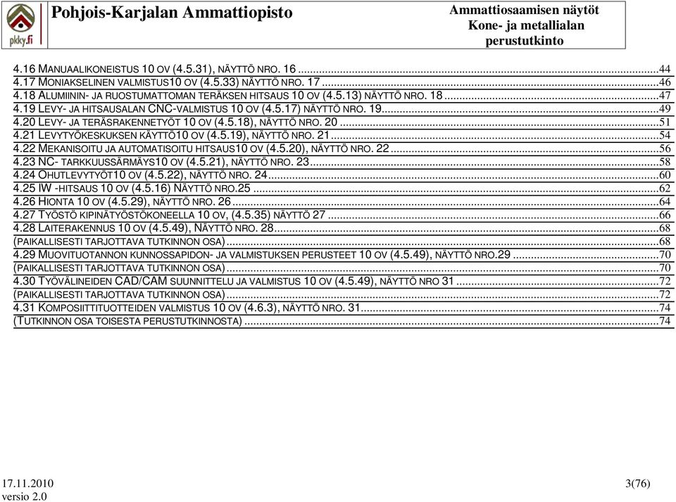 21... 54 4.22 MEKANISOITU JA AUTOMATISOITU HITSAUS10 OV (4.5.20), NÄYTTÖ NRO. 22... 56 4.23 NC- TARKKUUSSÄRMÄYS10 OV (4.5.21), NÄYTTÖ NRO. 23... 58 4.24 OHUTLEVYTYÖT10 OV (4.5.22), NÄYTTÖ NRO. 24.