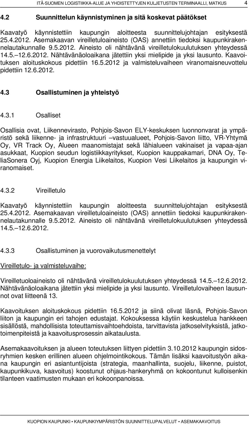 Asemakaavan vireilletuloaineisto (OAS) annettiin tiedoksi kaupunkirakennelautakunnalle 9.5.2012. Aineisto oli nähtävänä vireilletulokuulutuksen yhteydessä 14.5. 12.6.2012. Nähtävänäoloaikana jätettiin yksi mielipide ja yksi lausunto.