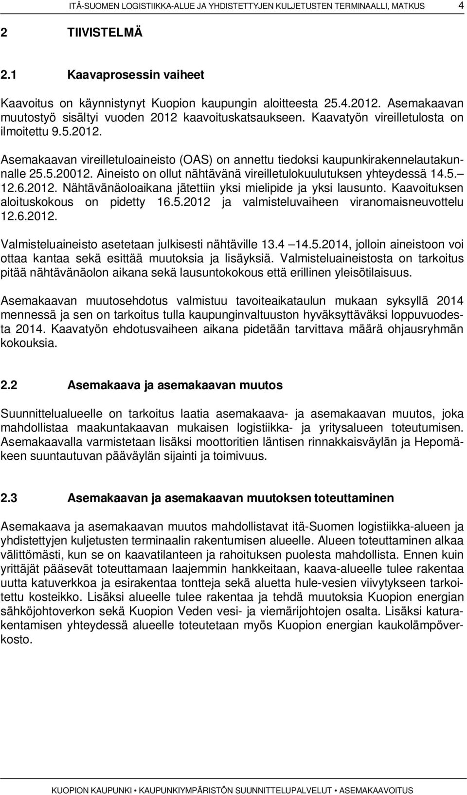 5.20012. Aineisto on ollut nähtävänä vireilletulokuulutuksen yhteydessä 14.5. 12.6.2012. Nähtävänäoloaikana jätettiin yksi mielipide ja yksi lausunto. Kaavoituksen aloituskokous on pidetty 16.5.2012 ja valmisteluvaiheen viranomaisneuvottelu 12.