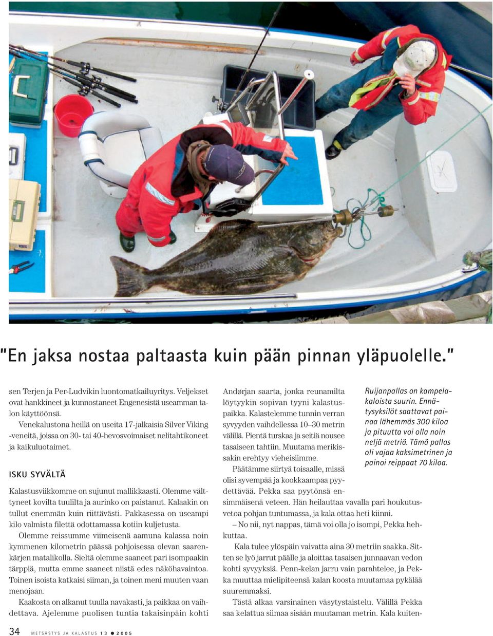Olemme välttyneet kovilta tuulilta ja aurinko on paistanut. Kalaakin on tullut enemmän kuin riittävästi. Pakkasessa on useampi kilo valmista filettä odottamassa kotiin kuljetusta.