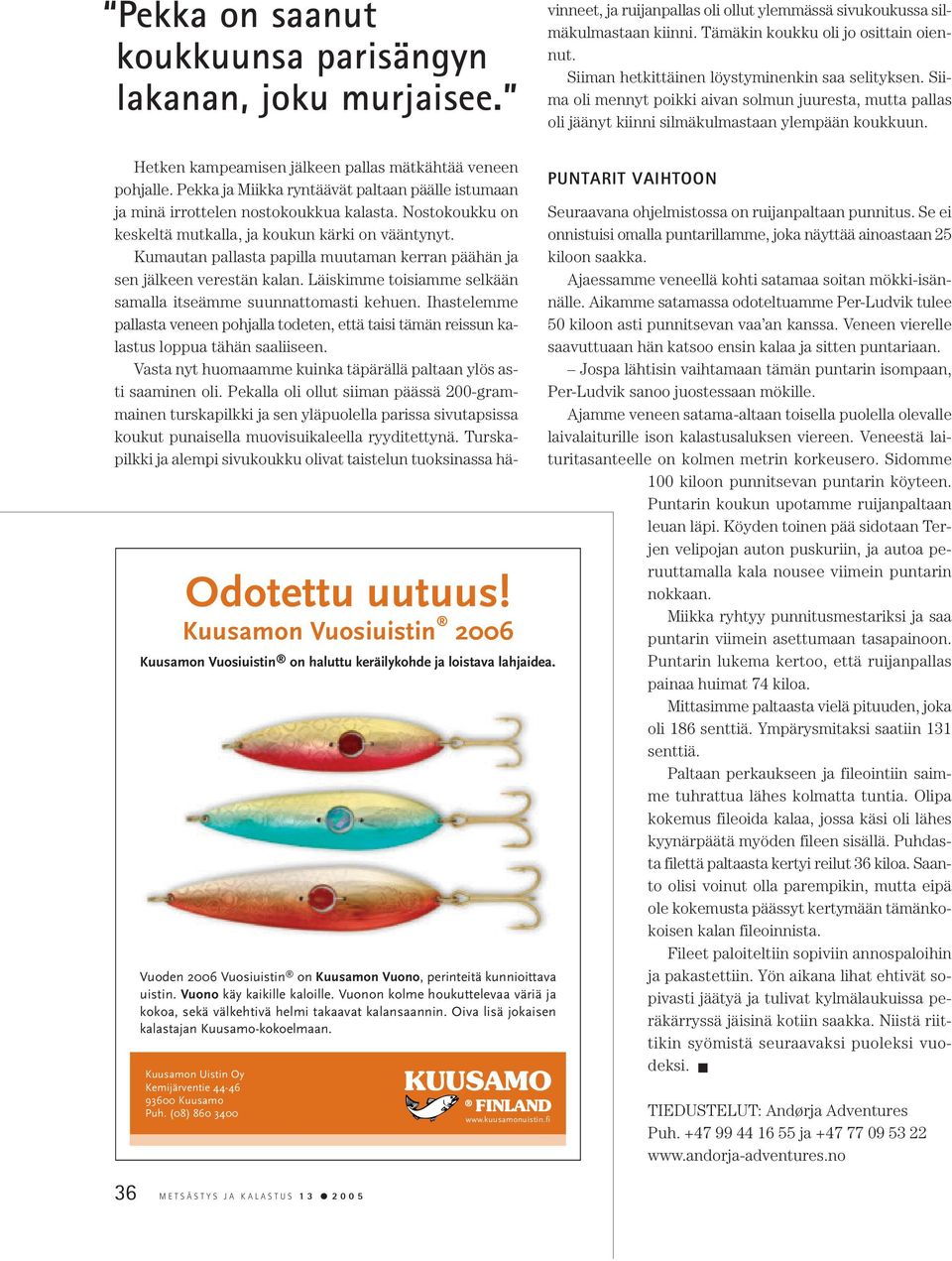 Kumautan pallasta papilla muutaman kerran päähän ja sen jälkeen verestän kalan. Läiskimme toisiamme selkään samalla itseämme suunnattomasti kehuen.