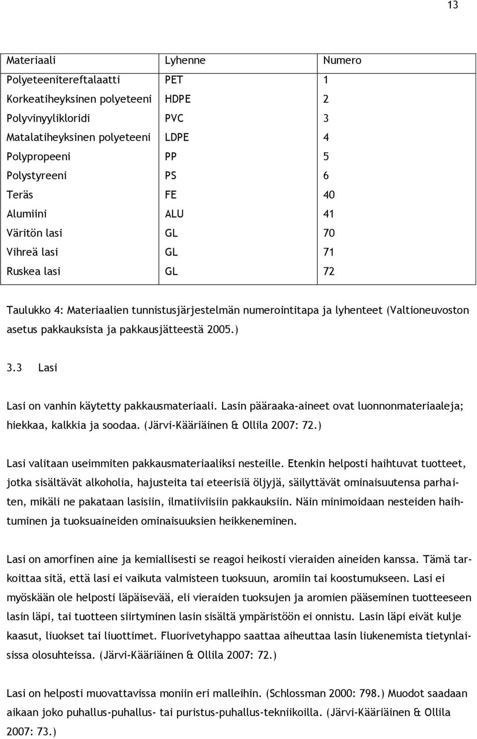 pakkausjätteestä 2005.) 3.3 Lasi Lasi on vanhin käytetty pakkausmateriaali. Lasin pääraaka-aineet ovat luonnonmateriaaleja; hiekkaa, kalkkia ja soodaa. (Järvi-Kääriäinen & Ollila 2007: 72.